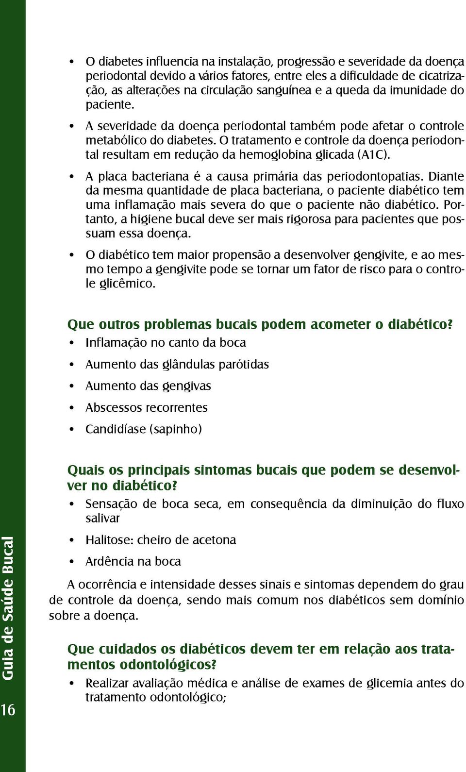 O tratamento e controle da doença periodontal resultam em redução da hemoglobina glicada (A1C). A placa bacteriana é a causa primária das periodontopatias.