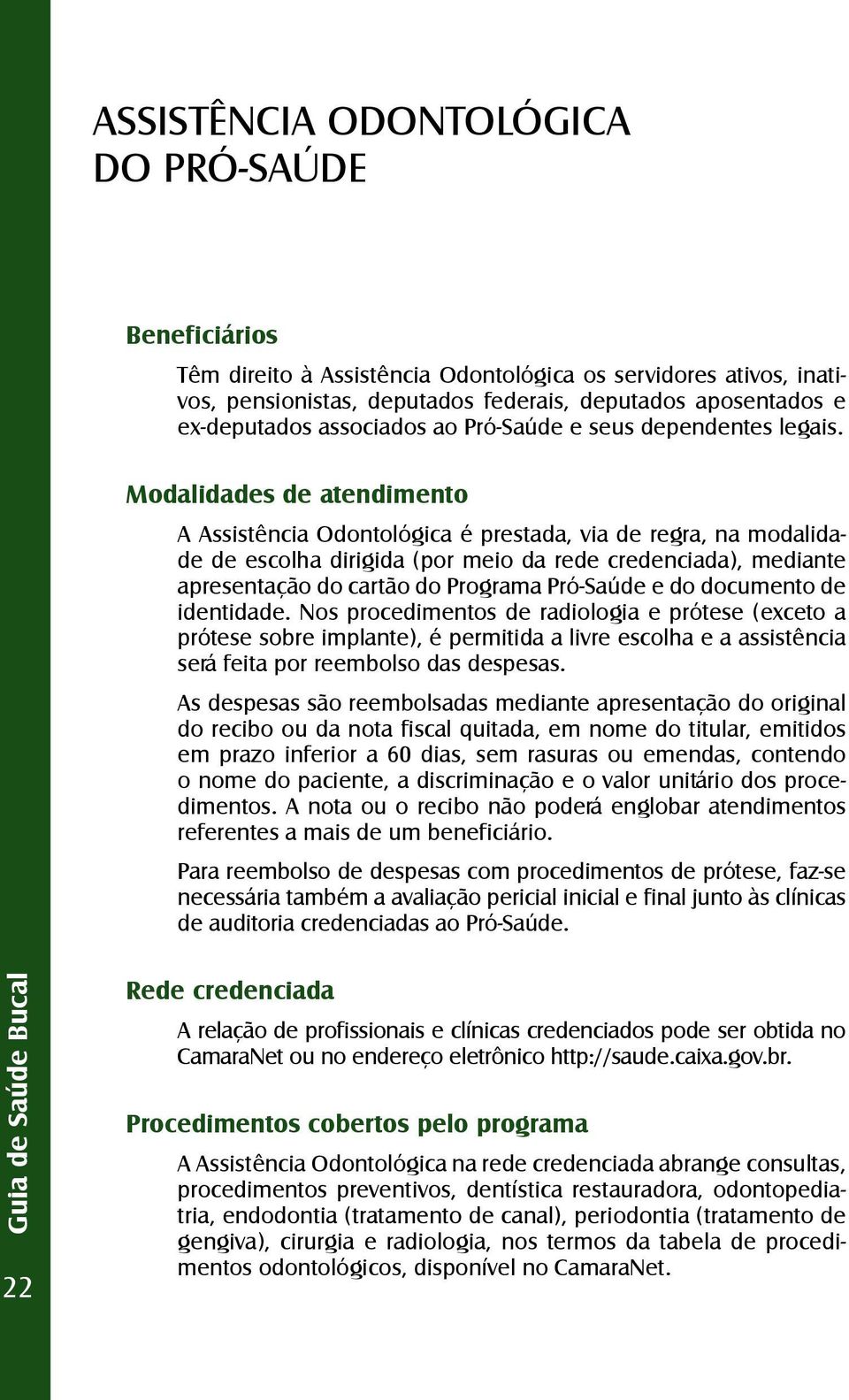 Modalidades de atendimento A Assistência Odontológica é prestada, via de regra, na modalidade de escolha dirigida (por meio da rede credenciada), mediante apresentação do cartão do Programa Pró-Saúde