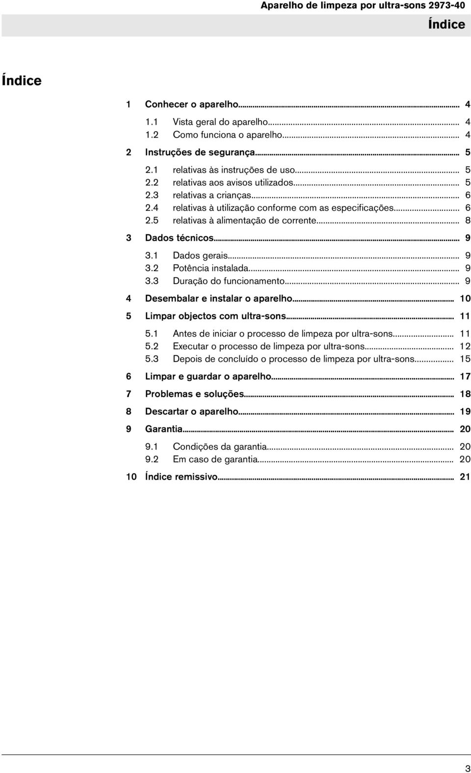 .. 9 3.3 Duração do funcionamento... 9 4 Desembalar e instalar o aparelho... 10 5 Limpar objectos com ultra-sons... 11 5.1 Antes de iniciar o processo de limpeza por ultra-sons... 11 5.2 Executar o processo de limpeza por ultra-sons.