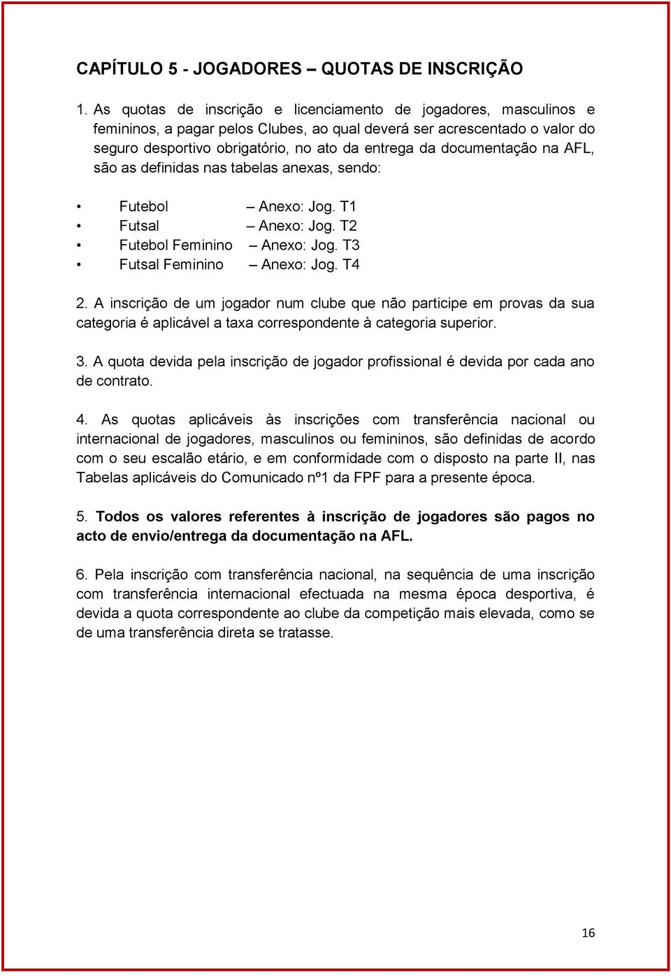 documentação na AFL, são as definidas nas tabelas anexas, sendo: Futebol Anexo: Jog. T1 Futsal Anexo: Jog. T2 Futebol Feminino Anexo: Jog. T3 Futsal Feminino Anexo: Jog. T4 2.