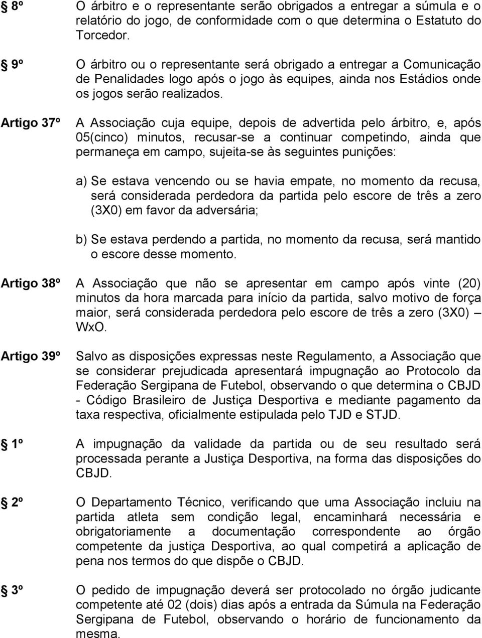 Artigo 37º A Associação cuja equipe, depois de advertida pelo árbitro, e, após 05(cinco) minutos, recusar-se a continuar competindo, ainda que permaneça em campo, sujeita-se às seguintes punições: a)