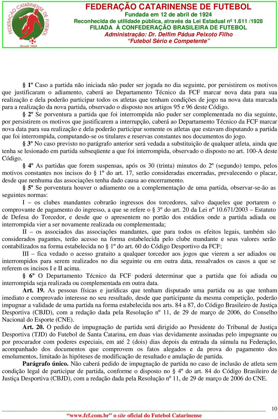 2º Se porventura a partida que foi interrompida não puder ser complementada no dia seguinte, por persistirem os motivos que justificarem a interrupção, caberá ao Departamento Técnico da FCF marcar