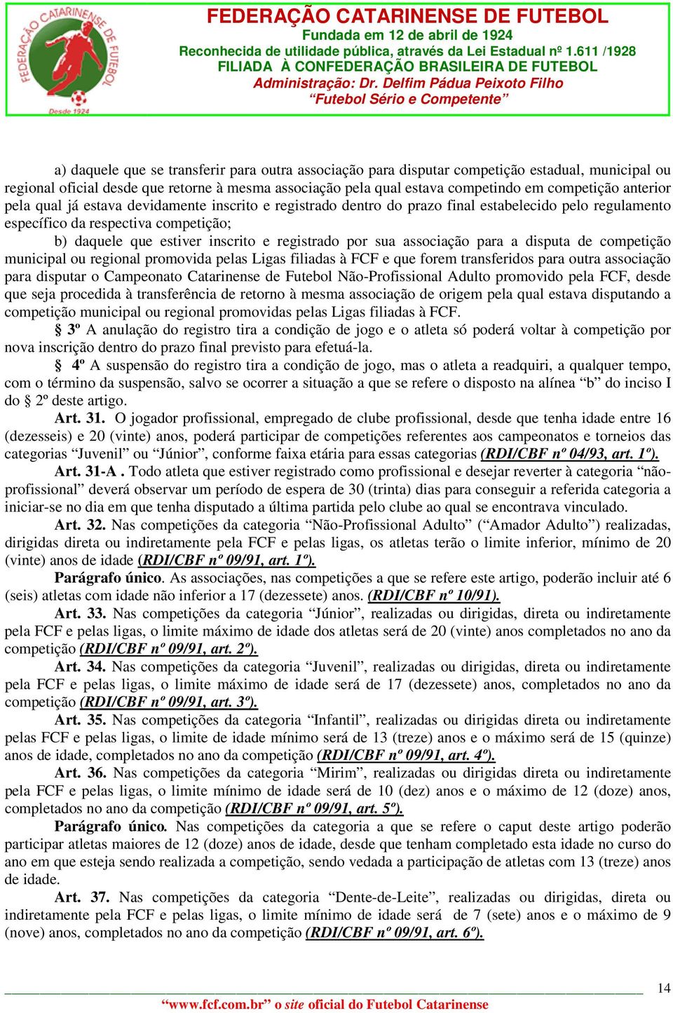 por sua associação para a disputa de competição municipal ou regional promovida pelas Ligas filiadas à FCF e que forem transferidos para outra associação para disputar o Campeonato Catarinense de