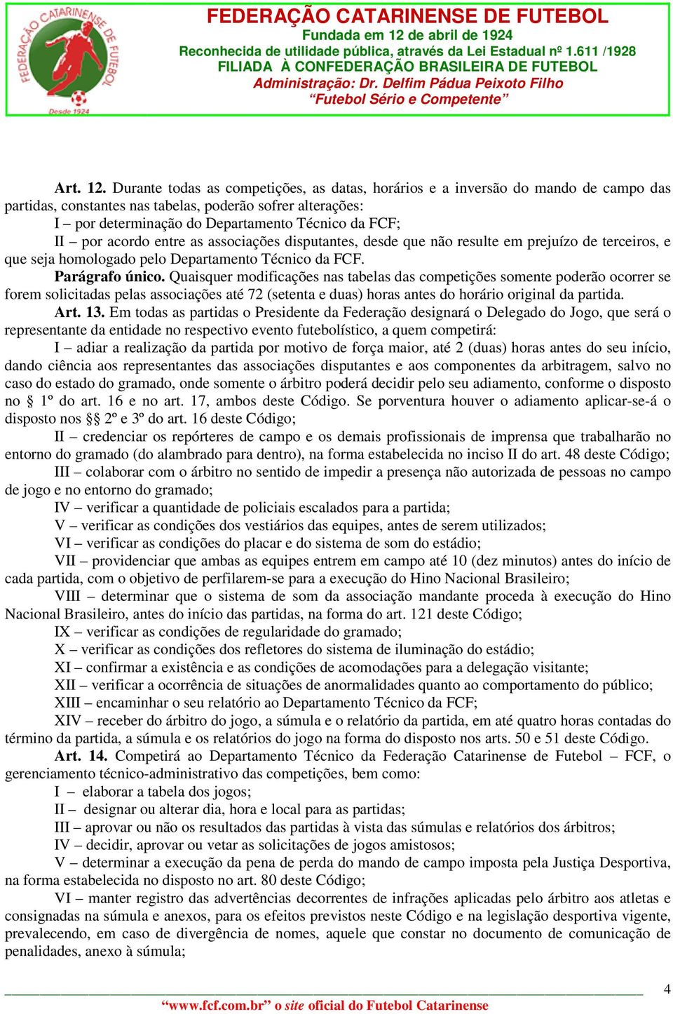 por acordo entre as associações disputantes, desde que não resulte em prejuízo de terceiros, e que seja homologado pelo Departamento Técnico da FCF. Parágrafo único.