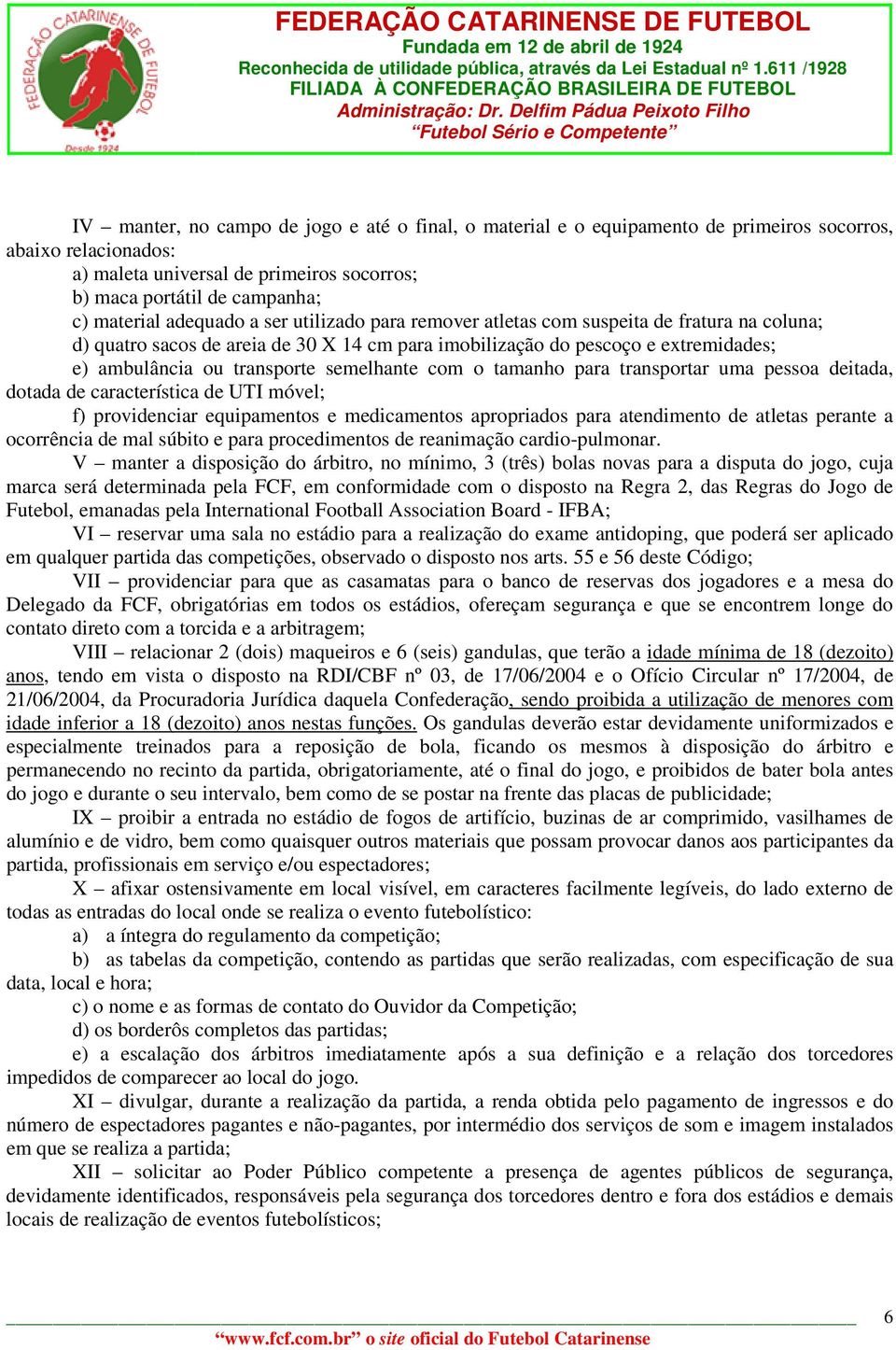 semelhante com o tamanho para transportar uma pessoa deitada, dotada de característica de UTI móvel; f) providenciar equipamentos e medicamentos apropriados para atendimento de atletas perante a