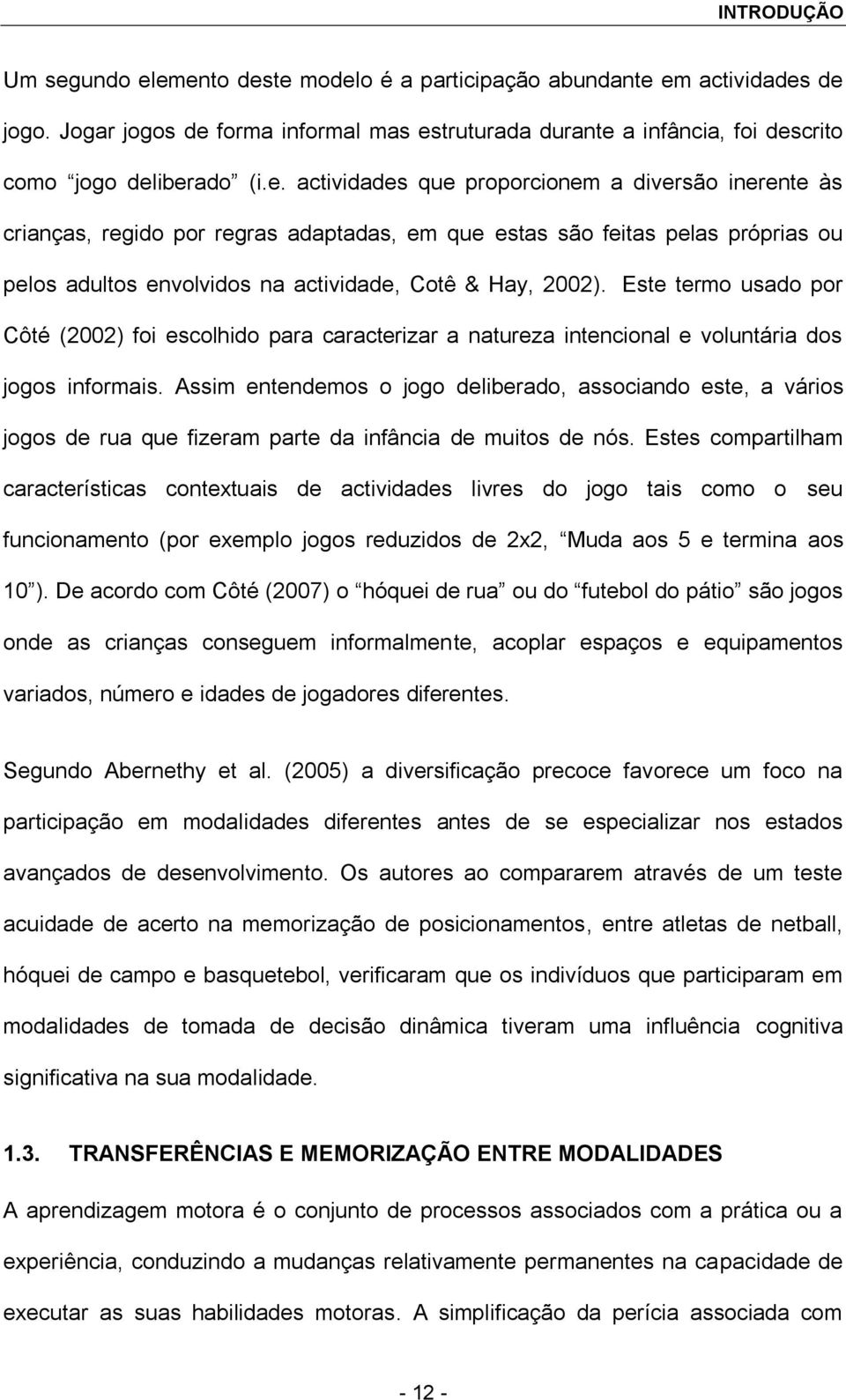 Este termo usado por Côté (2002) foi escolhido para caracterizar a natureza intencional e voluntária dos jogos informais.