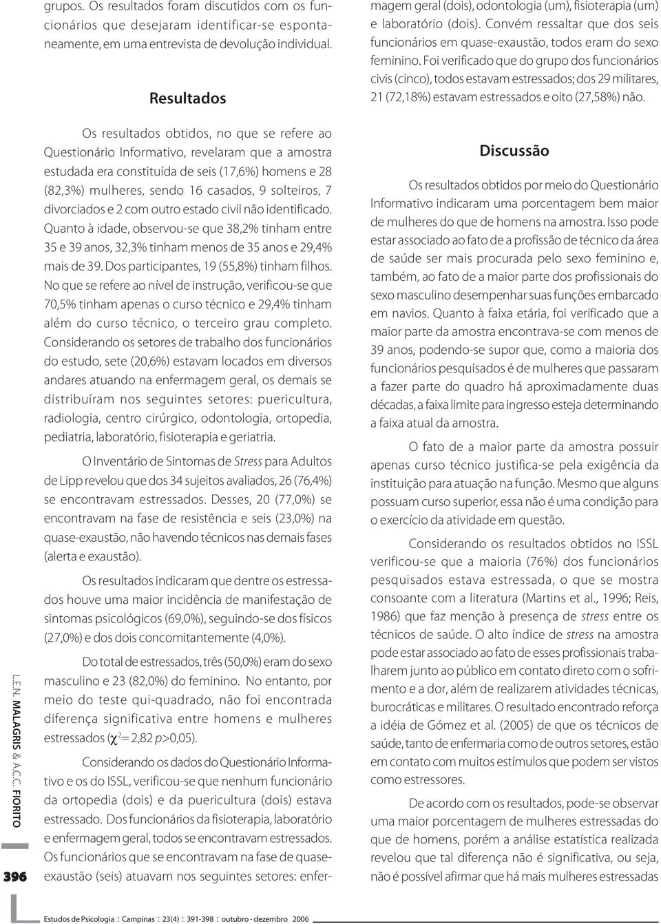 solteiros, 7 divorciados e 2 com outro estado civil não identificado. Quanto à idade, observou-se que 38,2% tinham entre 35 e 39 anos, 32,3% tinham menos de 35 anos e 29,4% mais de 39.