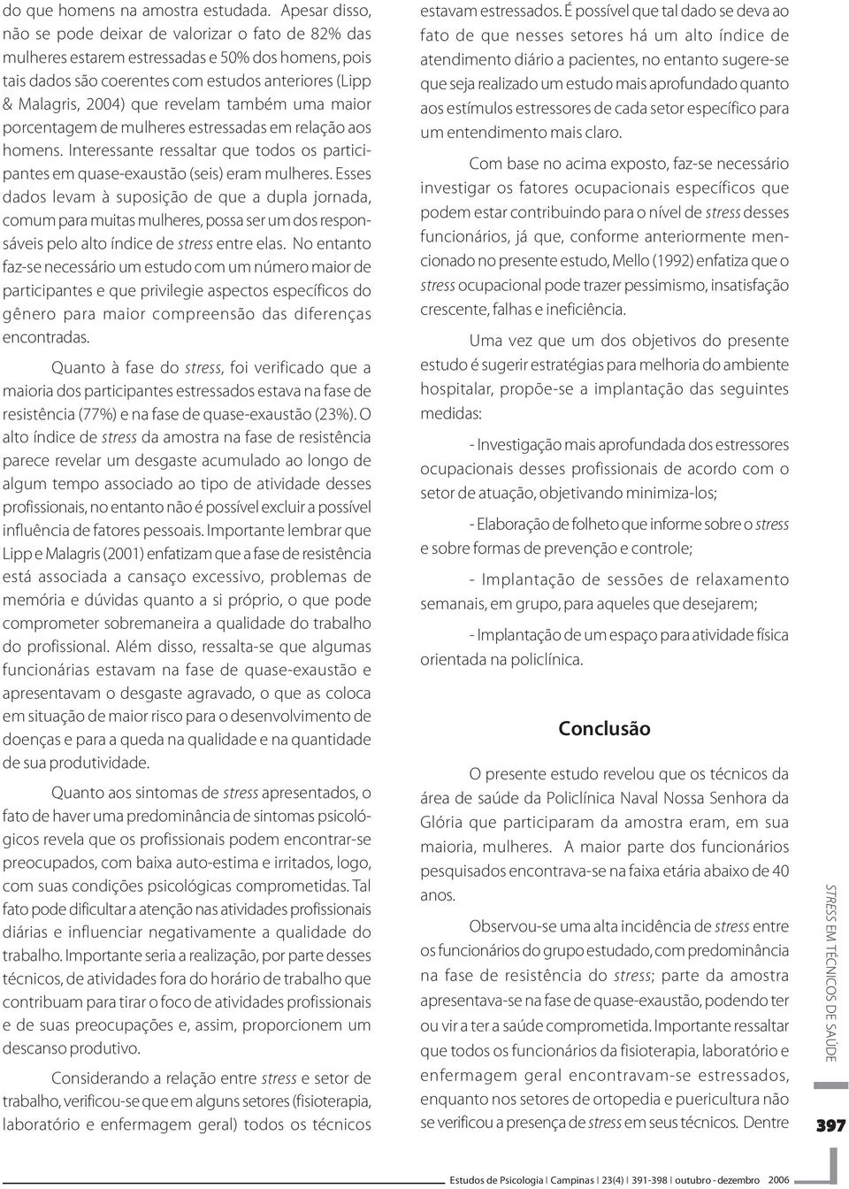 também uma maior porcentagem de mulheres estressadas em relação aos homens. Interessante ressaltar que todos os participantes em quase-exaustão (seis) eram mulheres.