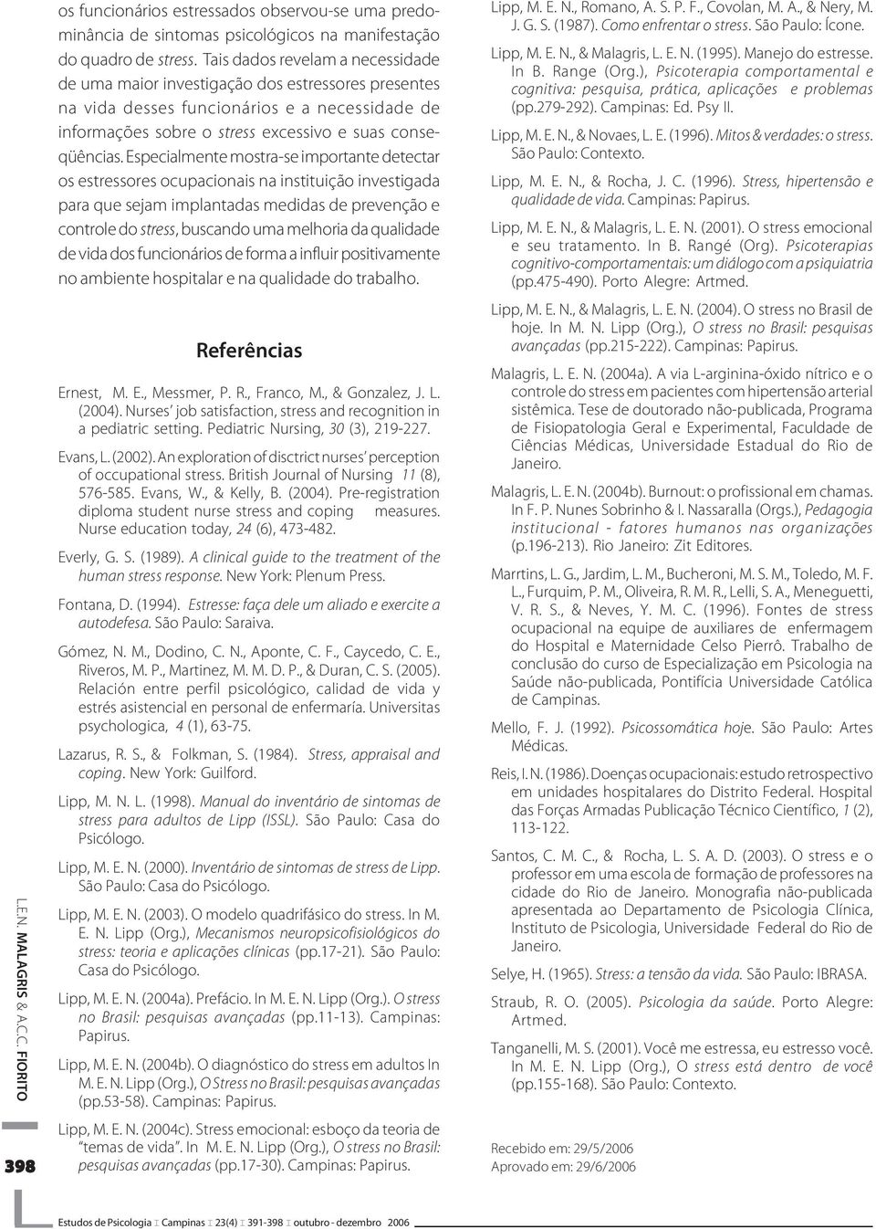 Especialmente mostra-se importante detectar os estressores ocupacionais na instituição investigada para que sejam implantadas medidas de prevenção e controle do stress, buscando uma melhoria da