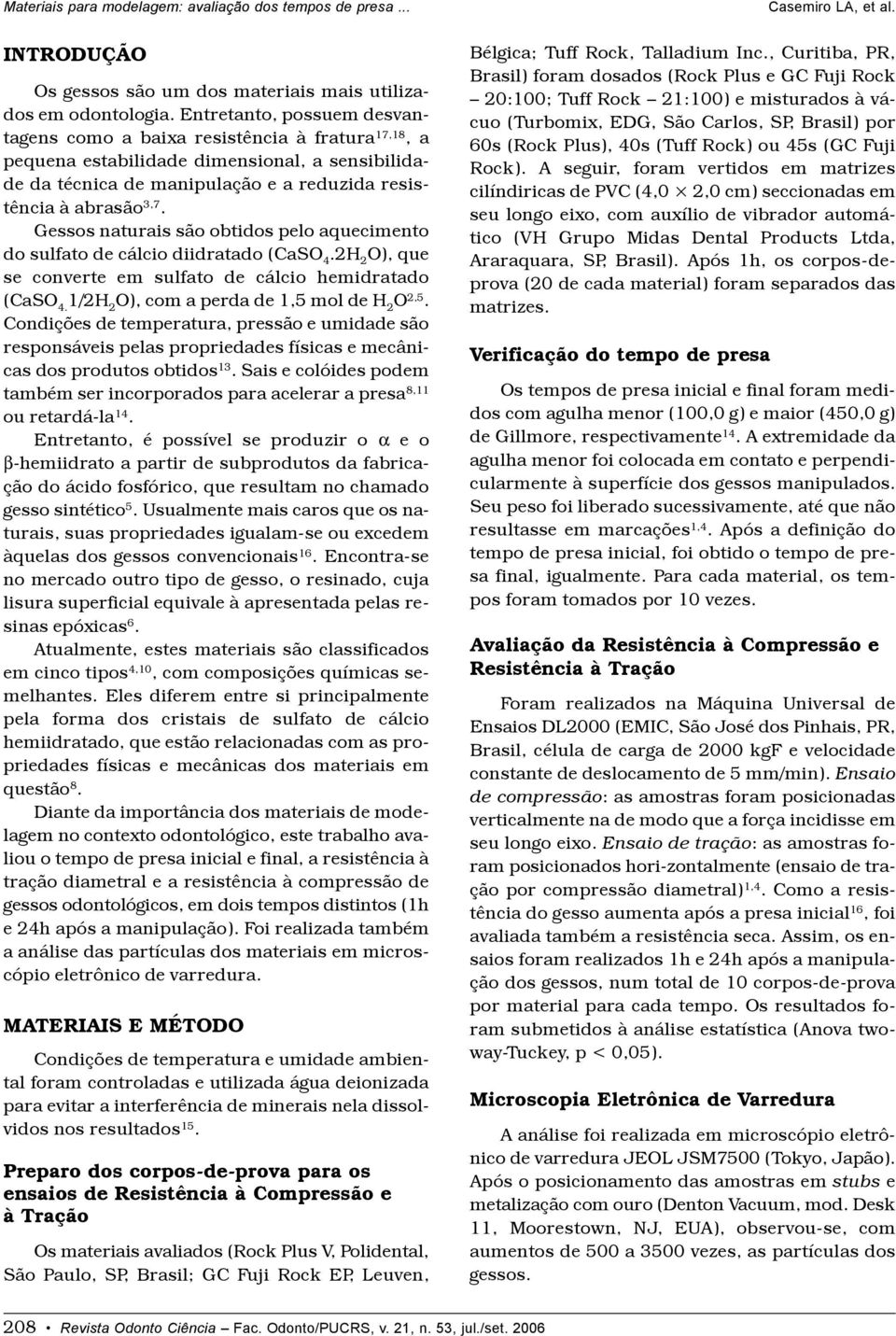 Gessos naturais são obtidos pelo aquecimento do sulfato de cálcio diidratado (CaSO 4.2H 2 O), que se converte em sulfato de cálcio hemidratado (CaSO 4. 1/2H 2 O), com a perda de 1,5 mol de H 2 O 2,5.