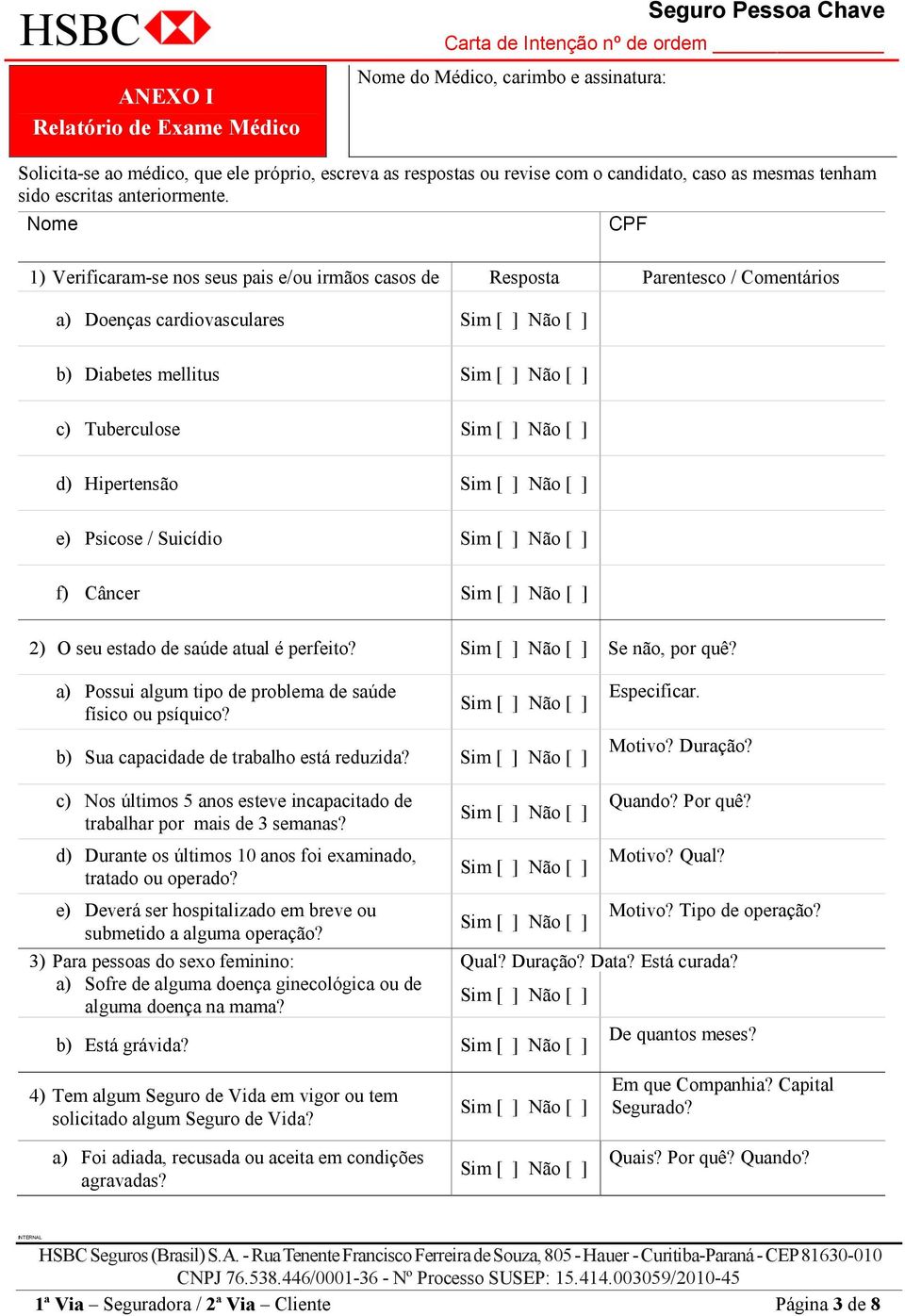 Nome CPF 1) Verificaram-se nos seus pais e/ou irmãos casos de Resposta Parentesco / Comentários a) Doenças cardiovasculares b) Diabetes mellitus c) Tuberculose d) Hipertensão e) Psicose / Suicídio f)