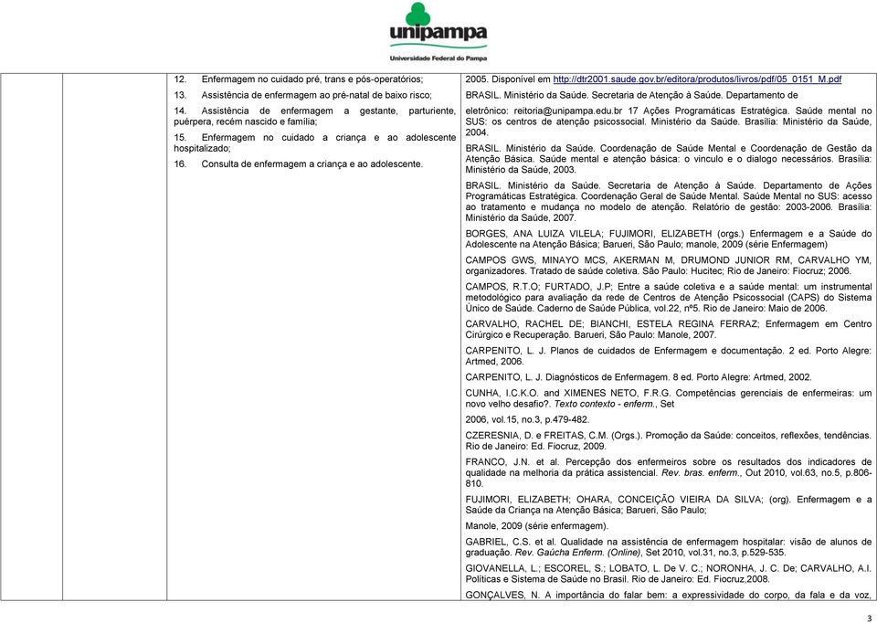 Consulta de enfermagem a criança e ao adolescente. 2005. Disponível em http://dtr2001.saude.gov.br/editora/produtos/livros/pdf/05_0151_m.pdf BRASIL. Ministério da Saúde. Secretaria de Atenção à Saúde.