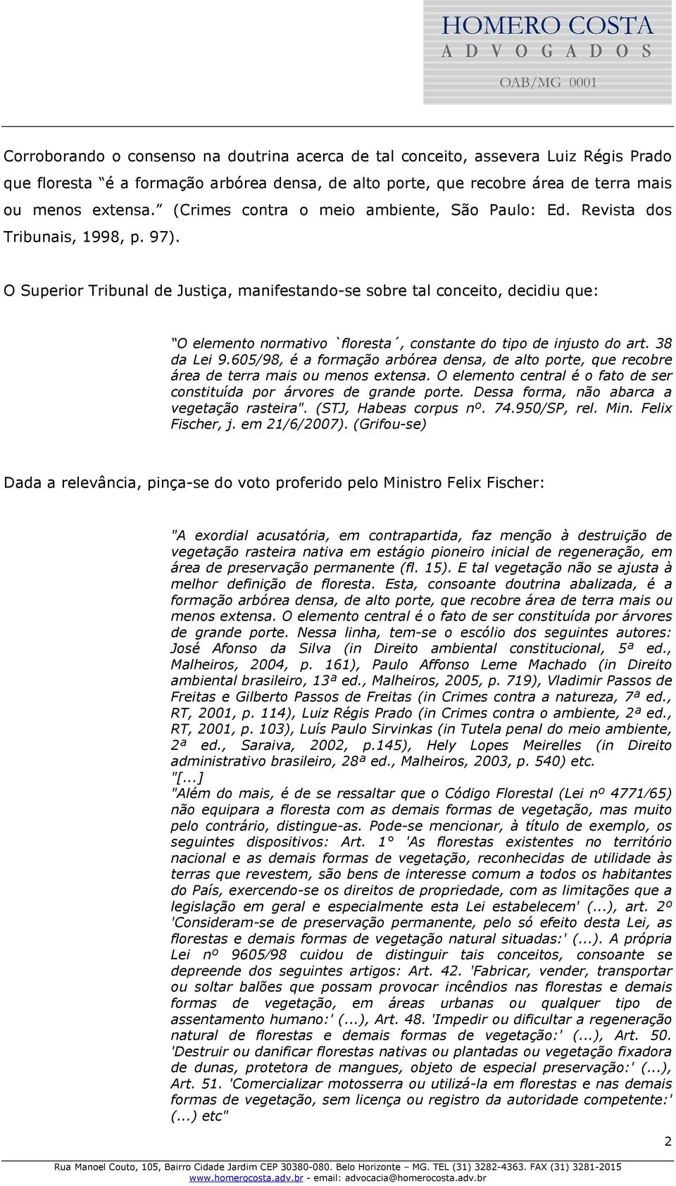 O Superior Tribunal de Justiça, manifestando-se sobre tal conceito, decidiu que: O elemento normativo `floresta, constante do tipo de injusto do art. 38 da Lei 9.