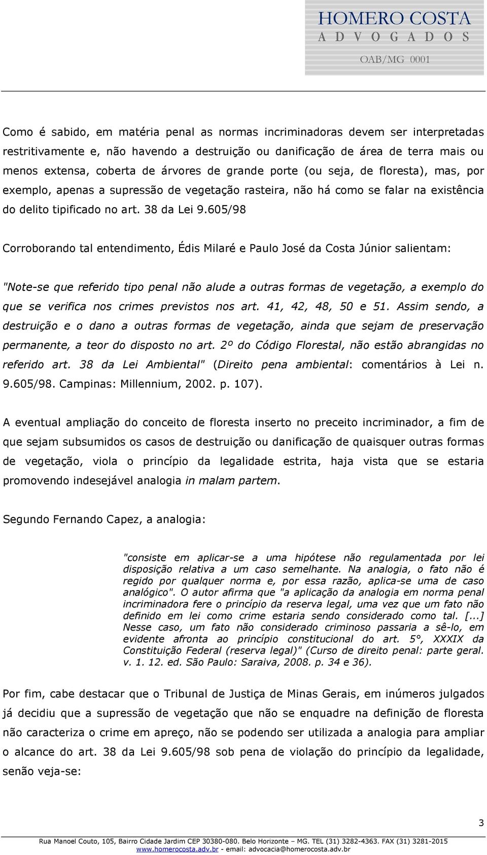 605/98 Corroborando tal entendimento, Édis Milaré e Paulo José da Costa Júnior salientam: "Note-se que referido tipo penal não alude a outras formas de vegetação, a exemplo do que se verifica nos