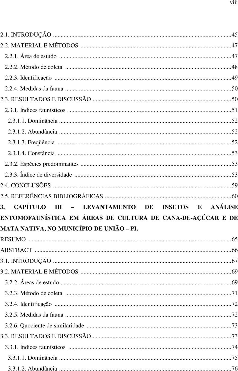 ..60 3. CAPÍTULO III LEVANTAMENTO DE INSETOS E ANÁLISE ENTOMOFAUNÍSTICA EM ÁREAS DE CULTURA DE CANA-DE-AÇÚCAR E DE MATA NATIVA, NO MUNICÍPIO DE UNIÃO PI. RESUMO...65 ABSTRACT...66 3.1. INTRODUÇÃO.