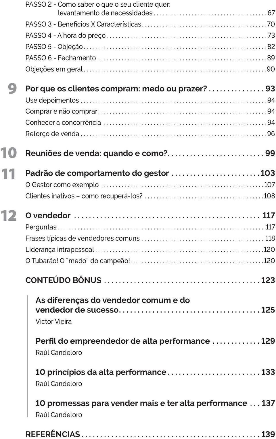 ... 94 Reforço de venda.... 96 Reuniões de venda: quando e como?....99 Padrão de comportamento do gestor.... 103 O Gestor como exemplo... 107 Clientes inativos como recuperá-los?... 108 O vendedor.