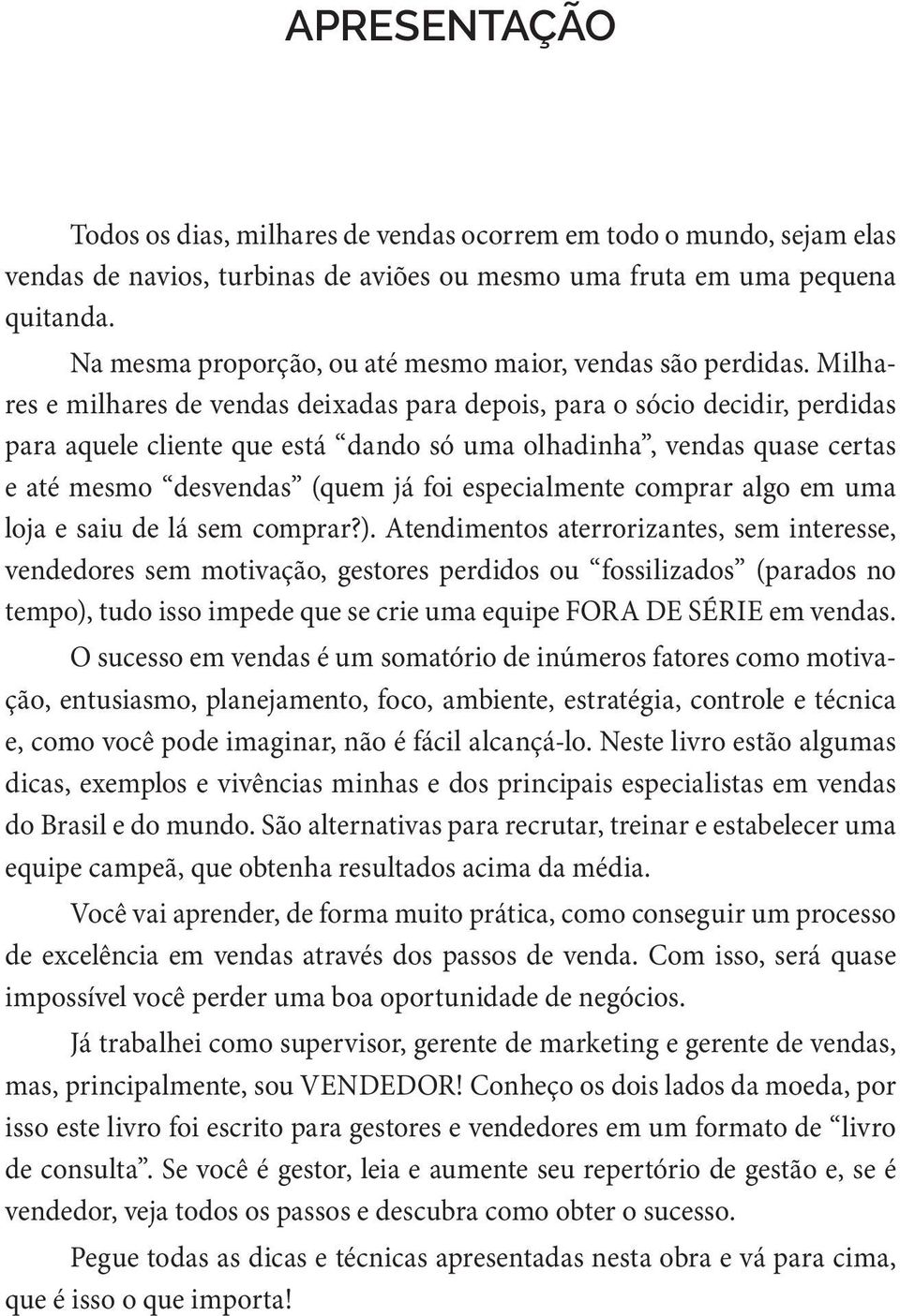 Milhares e milhares de vendas deixadas para depois, para o sócio decidir, perdidas para aquele cliente que está dando só uma olhadinha, vendas quase certas e até mesmo desvendas (quem já foi