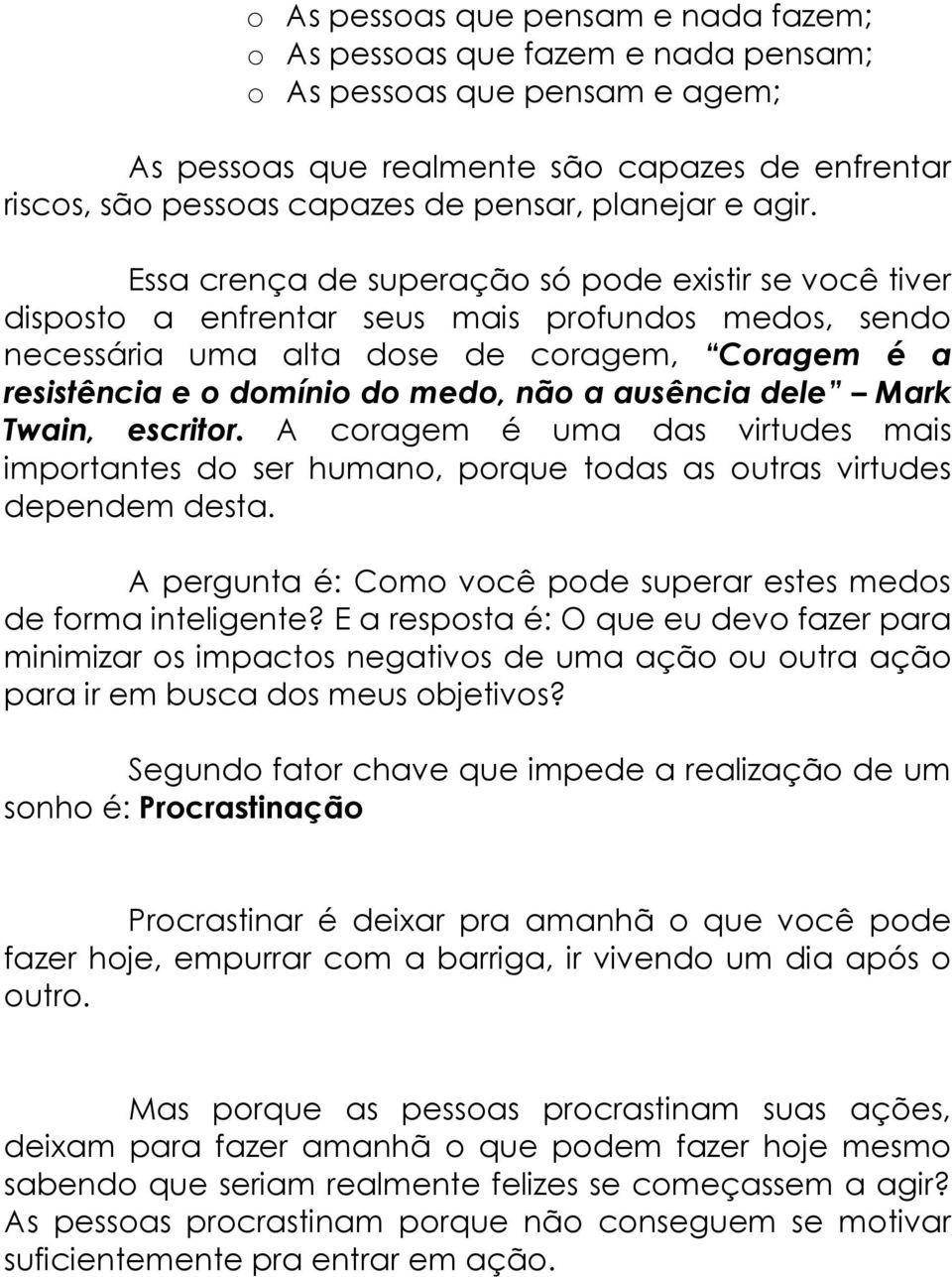 Essa crença de superação só pode existir se você tiver disposto a enfrentar seus mais profundos medos, sendo necessária uma alta dose de coragem, Coragem é a resistência e o domínio do medo, não a