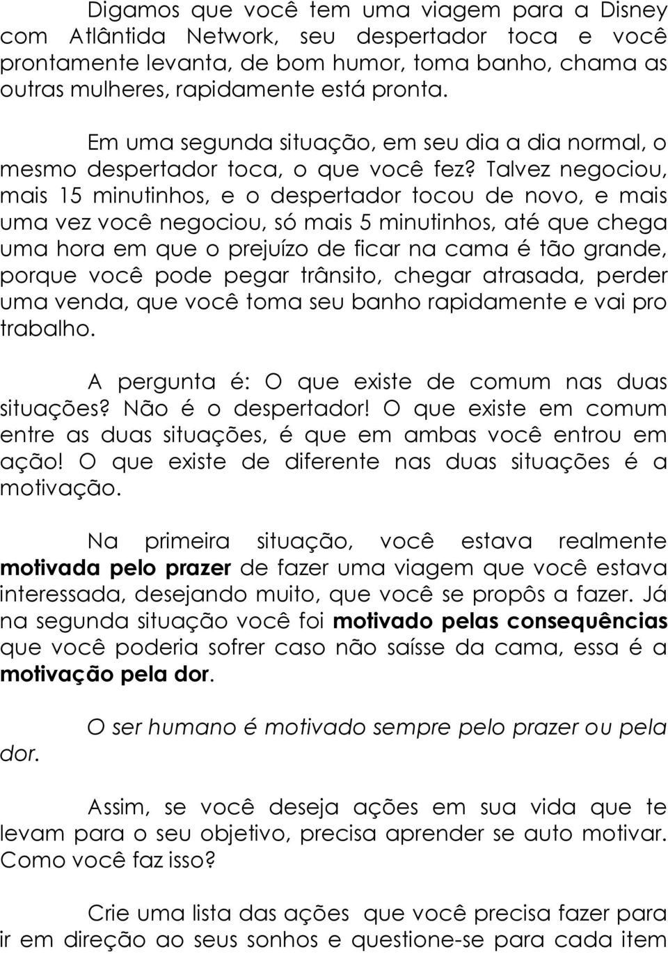 Talvez negociou, mais 15 minutinhos, e o despertador tocou de novo, e mais uma vez você negociou, só mais 5 minutinhos, até que chega uma hora em que o prejuízo de ficar na cama é tão grande, porque