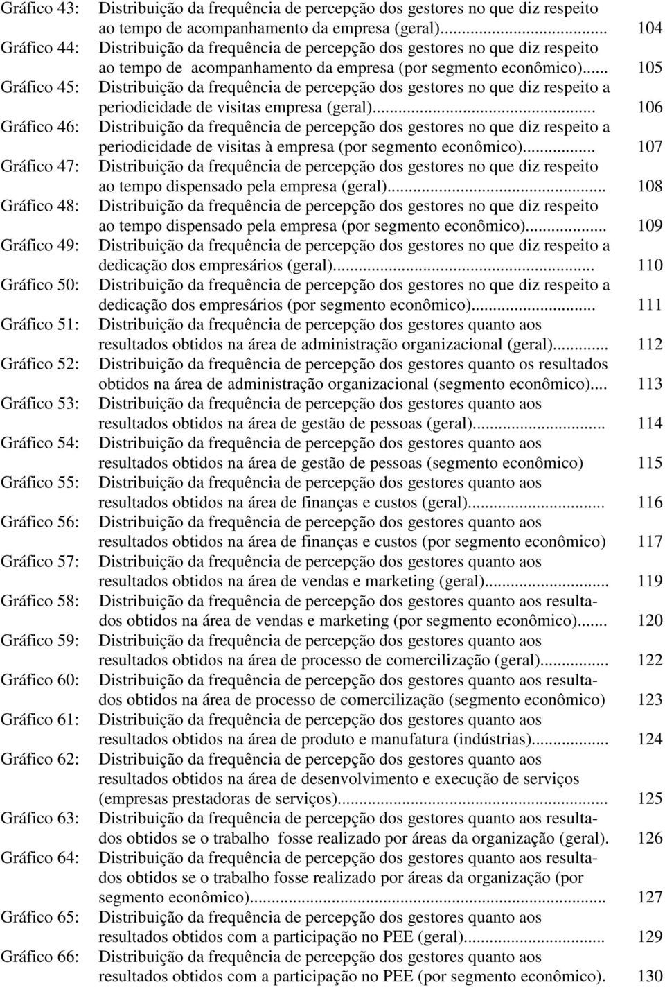 empresa (geral)... 104 Distribuição da frequência de percepção dos gestores no que diz respeito ao tempo de acompanhamento da empresa (por segmento econômico).