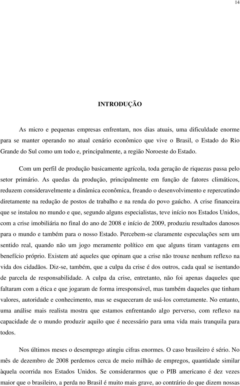 As quedas da produção, principalmente em função de fatores climáticos, reduzem consideravelmente a dinâmica econômica, freando o desenvolvimento e repercutindo diretamente na redução de postos de