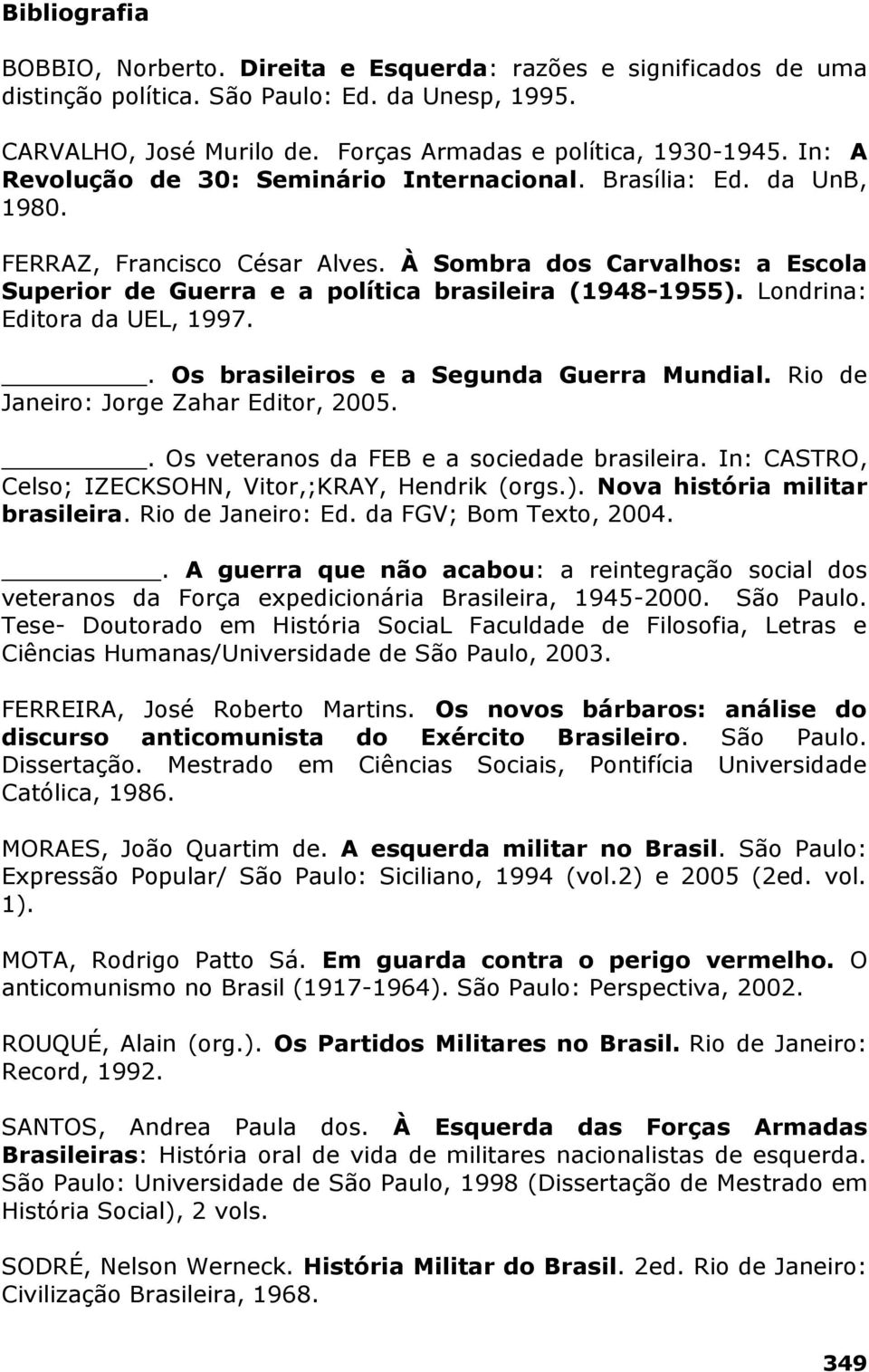 Londrina: Editora da UEL, 1997.. Os brasileiros e a Segunda Guerra Mundial. Rio de Janeiro: Jorge Zahar Editor, 2005.. Os veteranos da FEB e a sociedade brasileira.