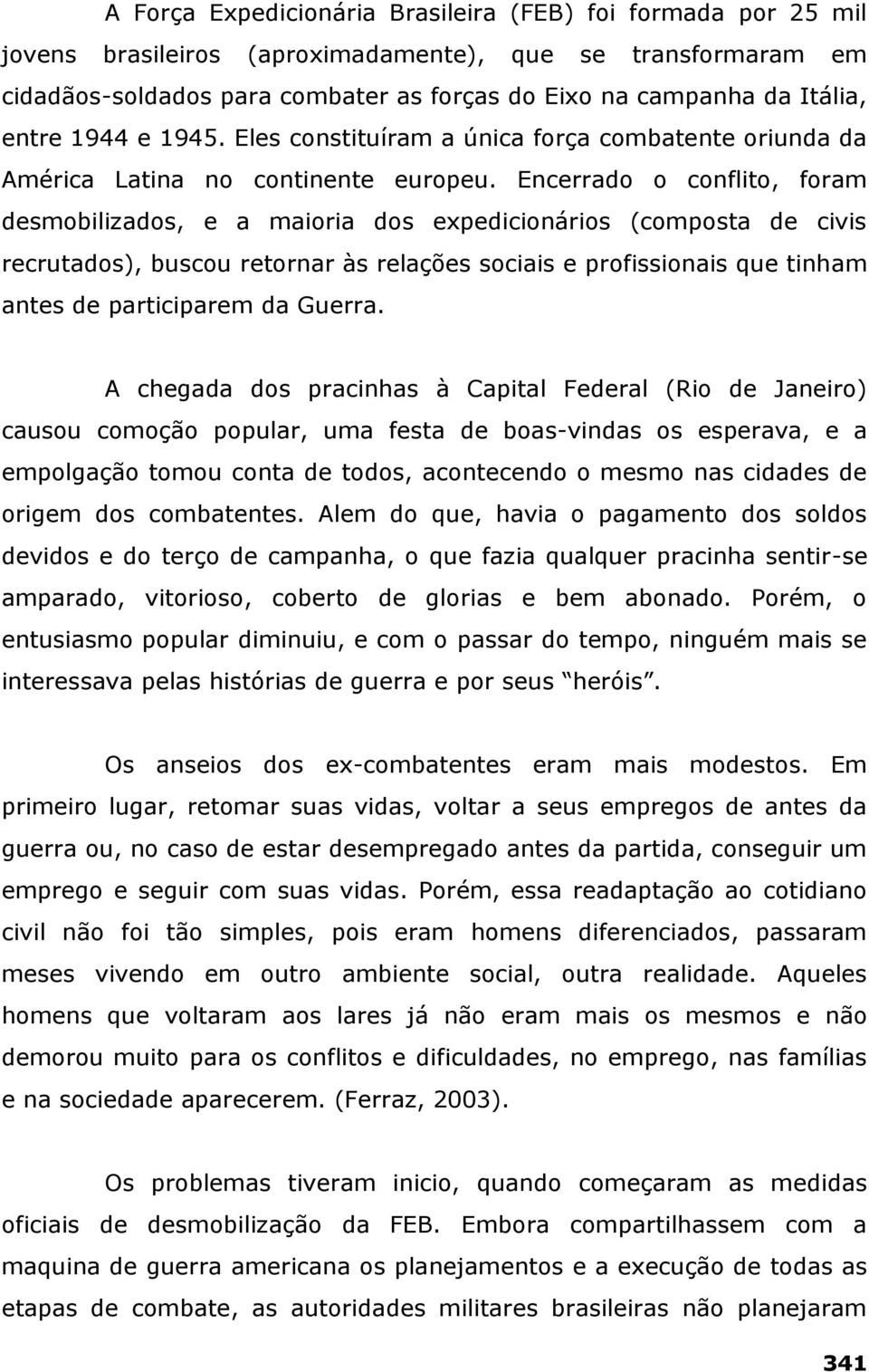 Encerrado o conflito, foram desmobilizados, e a maioria dos expedicionários (composta de civis recrutados), buscou retornar às relações sociais e profissionais que tinham antes de participarem da