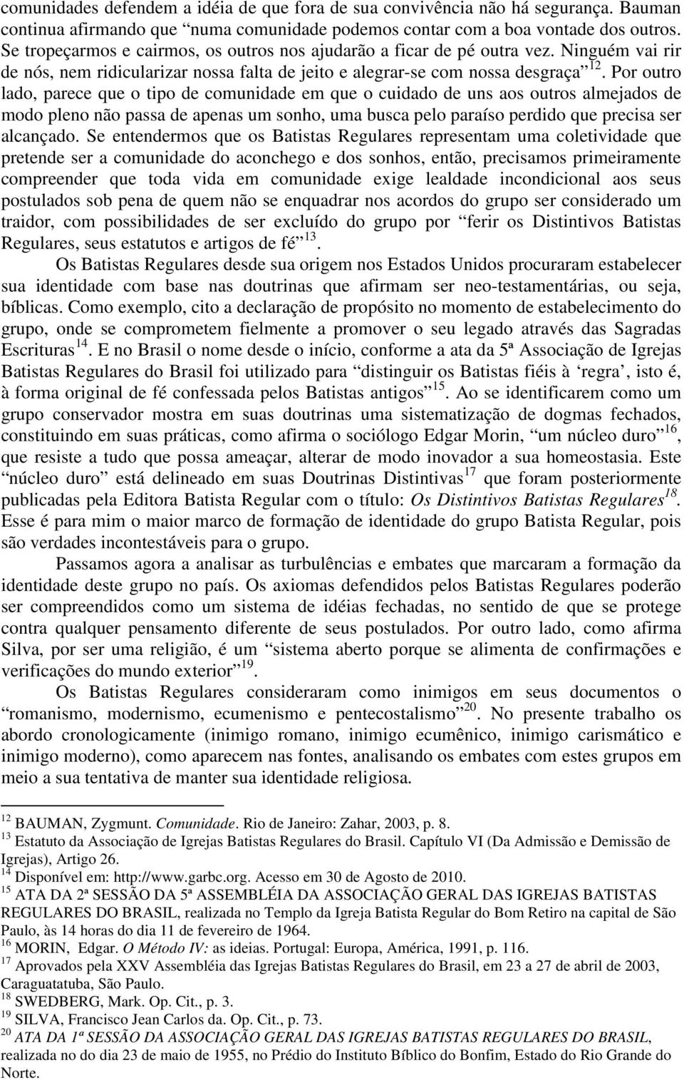 Por outro lado, parece que o tipo de comunidade em que o cuidado de uns aos outros almejados de modo pleno não passa de apenas um sonho, uma busca pelo paraíso perdido que precisa ser alcançado.