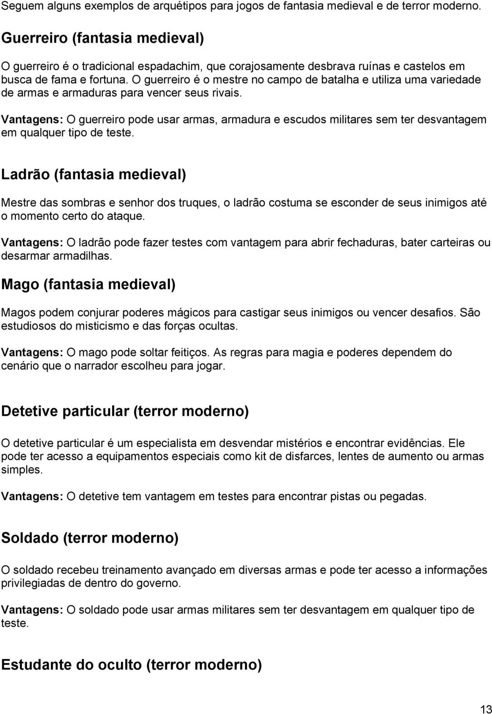 O guerreiro é o mestre no campo de batalha e utiliza uma variedade de armas e armaduras para vencer seus rivais.