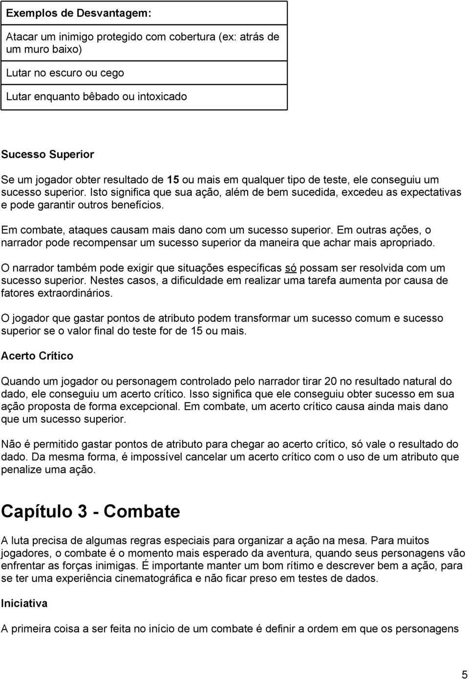 Em combate, ataques causam mais dano com um sucesso superior. Em outras ações, o narrador pode recompensar um sucesso superior da maneira que achar mais apropriado.