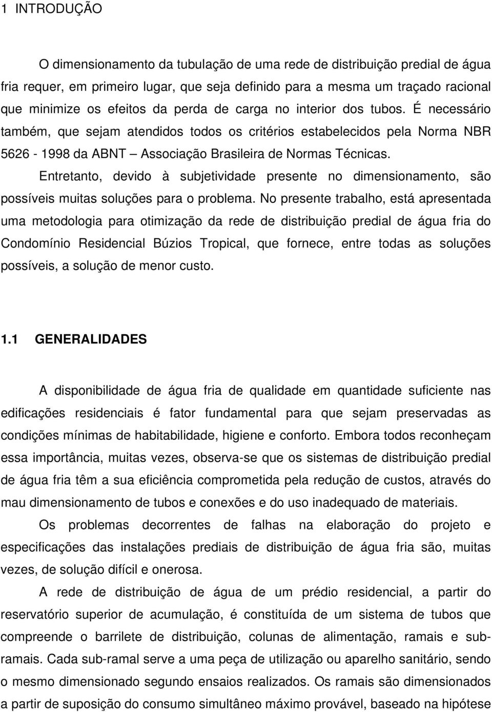 Entretanto, devido à subjetividade presente no dimensionamento, são possíveis muitas soluções para o problema.