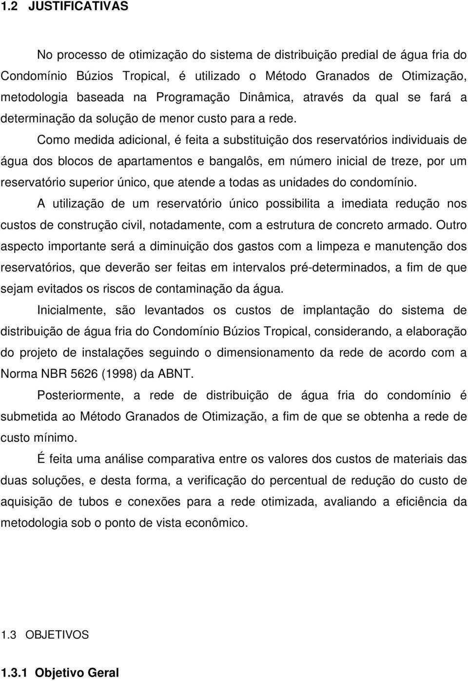 Como medida adicional, é feita a substituição dos reservatórios individuais de água dos blocos de apartamentos e bangalôs, em número inicial de treze, por um reservatório superior único, que atende a