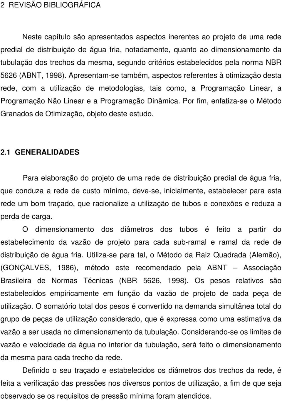 Apresentam-se também, aspectos referentes à otimização desta rede, com a utilização de metodologias, tais como, a Programação Linear, a Programação Não Linear e a Programação Dinâmica.