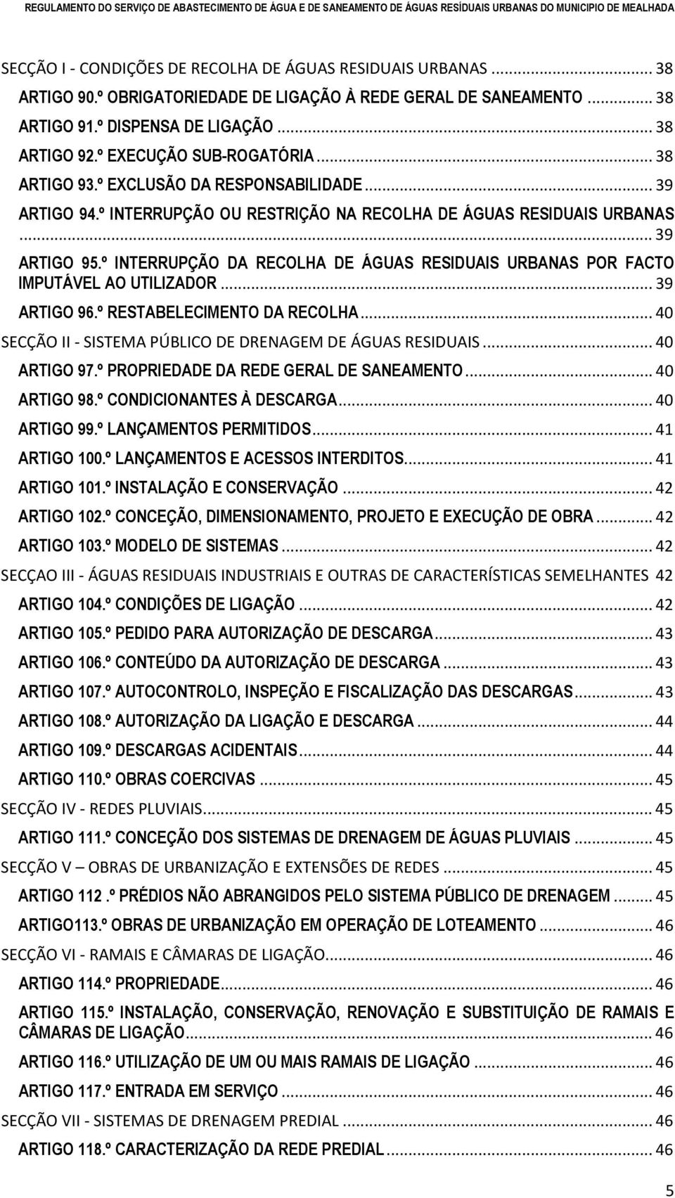 º INTERRUPÇÃO DA RECOLHA DE ÁGUAS RESIDUAIS URBANAS POR FACTO IMPUTÁVEL AO UTILIZADOR... 39 ARTIGO 96.º RESTABELECIMENTO DA RECOLHA... 40 SECÇÃO II - SISTEMA PÚBLICO DE DRENAGEM DE ÁGUAS RESIDUAIS.