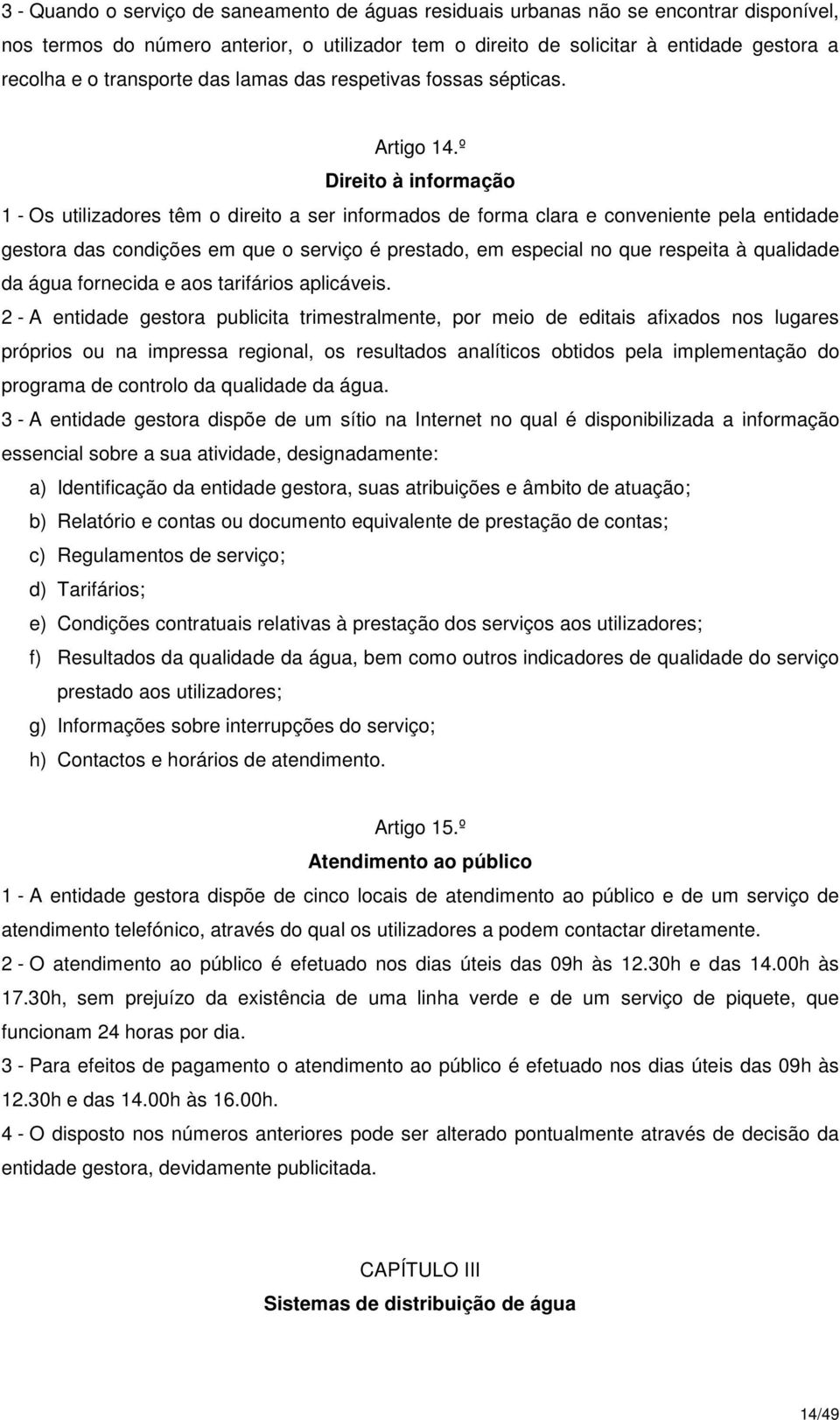 º Direito à informação 1 - Os utilizadores têm o direito a ser informados de forma clara e conveniente pela entidade gestora das condições em que o serviço é prestado, em especial no que respeita à