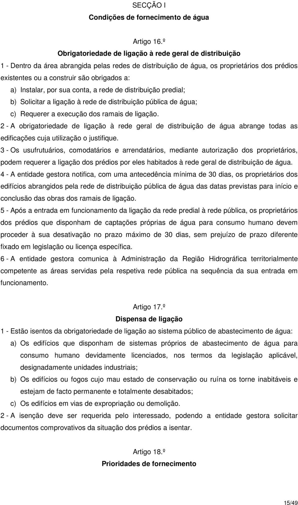 Instalar, por sua conta, a rede de distribuição predial; b) Solicitar a ligação à rede de distribuição pública de água; c) Requerer a execução dos ramais de ligação.