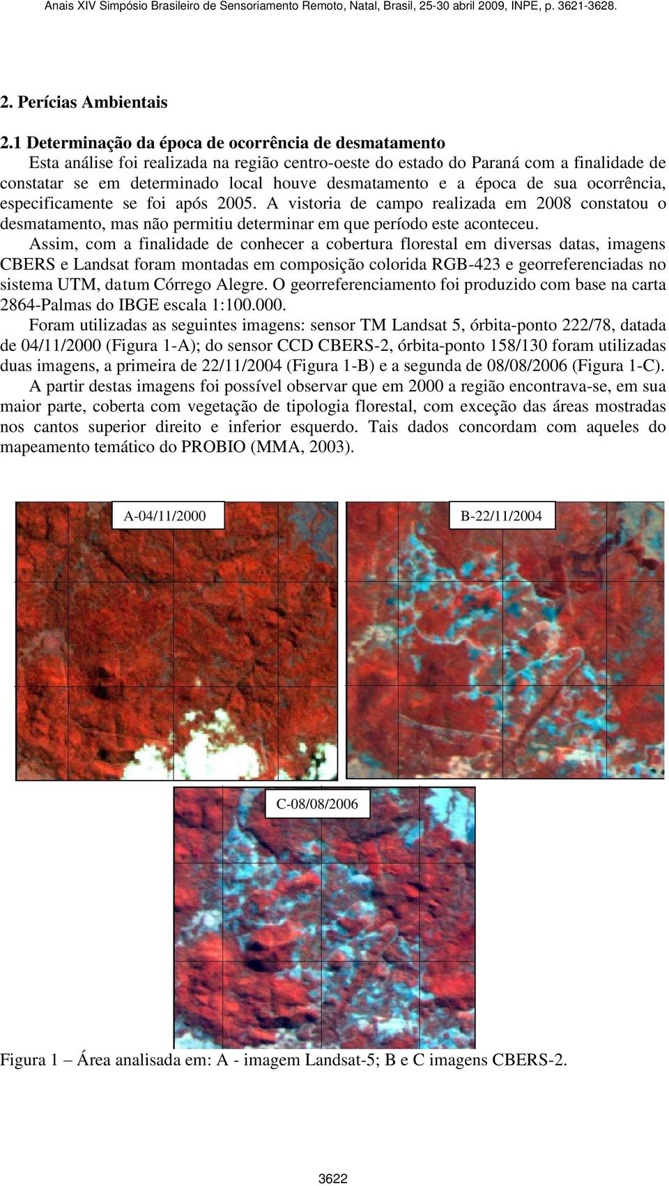 a época de sua ocorrência, especificamente se foi após 2005. A vistoria de campo realizada em 2008 constatou o desmatamento, mas não permitiu determinar em que período este aconteceu.