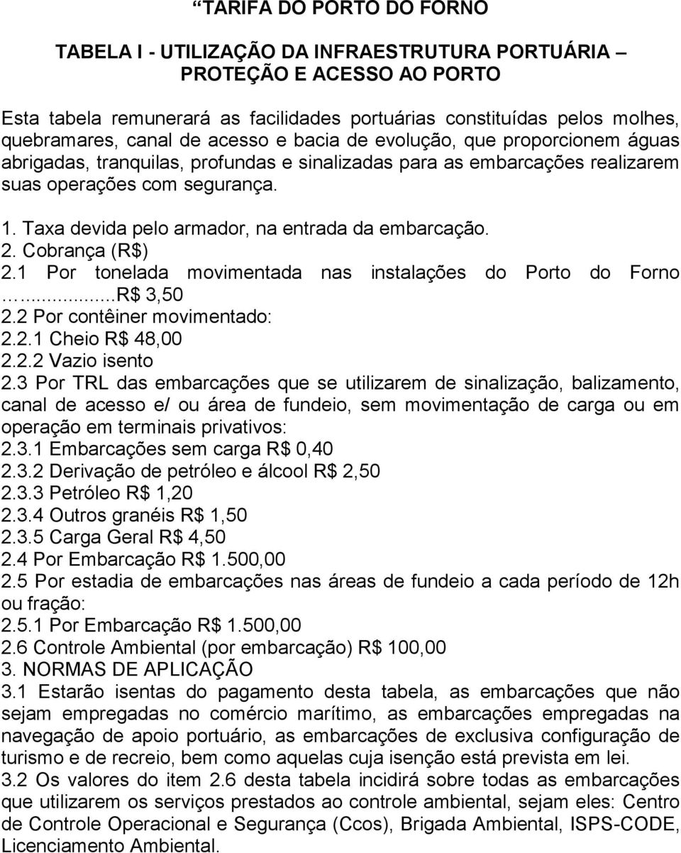 Taxa devida pelo armador, na entrada da embarcação. 2. Cobrança (R$) 2.1 Por tonelada movimentada nas instalações do Porto do Forno...R$ 3,50 2.2 Por contêiner movimentado: 2.2.1 Cheio R$ 48,00 2.2.2 Vazio isento 2.