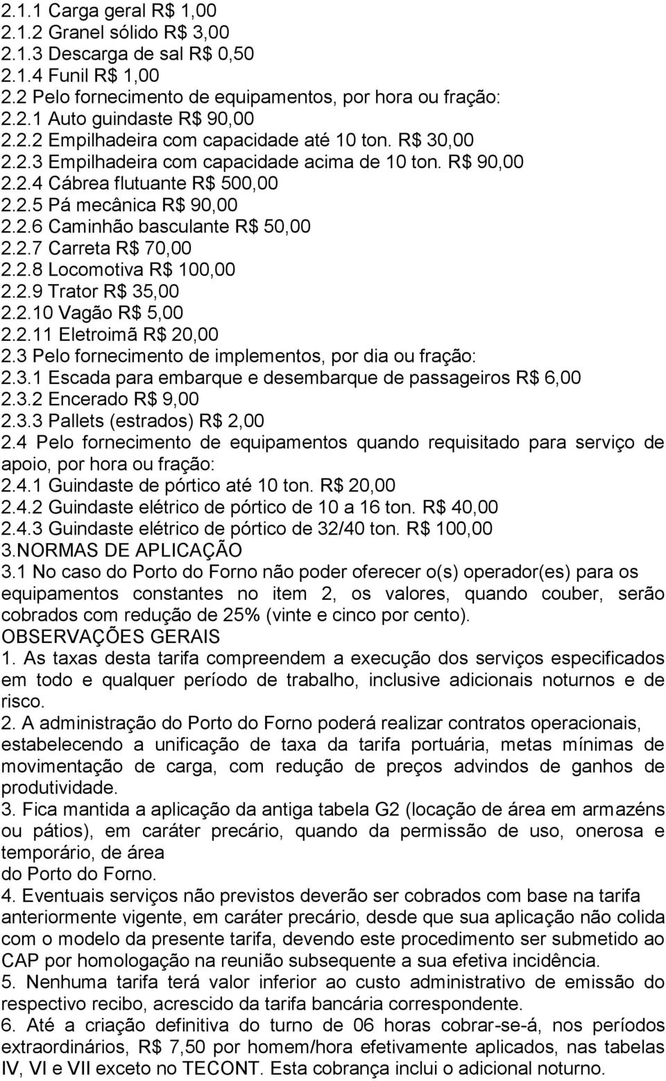 2.9 Trator R$ 35,00 2.2.10 Vagão R$ 5,00 2.2.11 Eletroimã R$ 20,00 2.3 Pelo fornecimento de implementos, por dia ou fração: 2.3.1 Escada para embarque e desembarque de passageiros R$ 6,00 2.3.2 Encerado R$ 9,00 2.