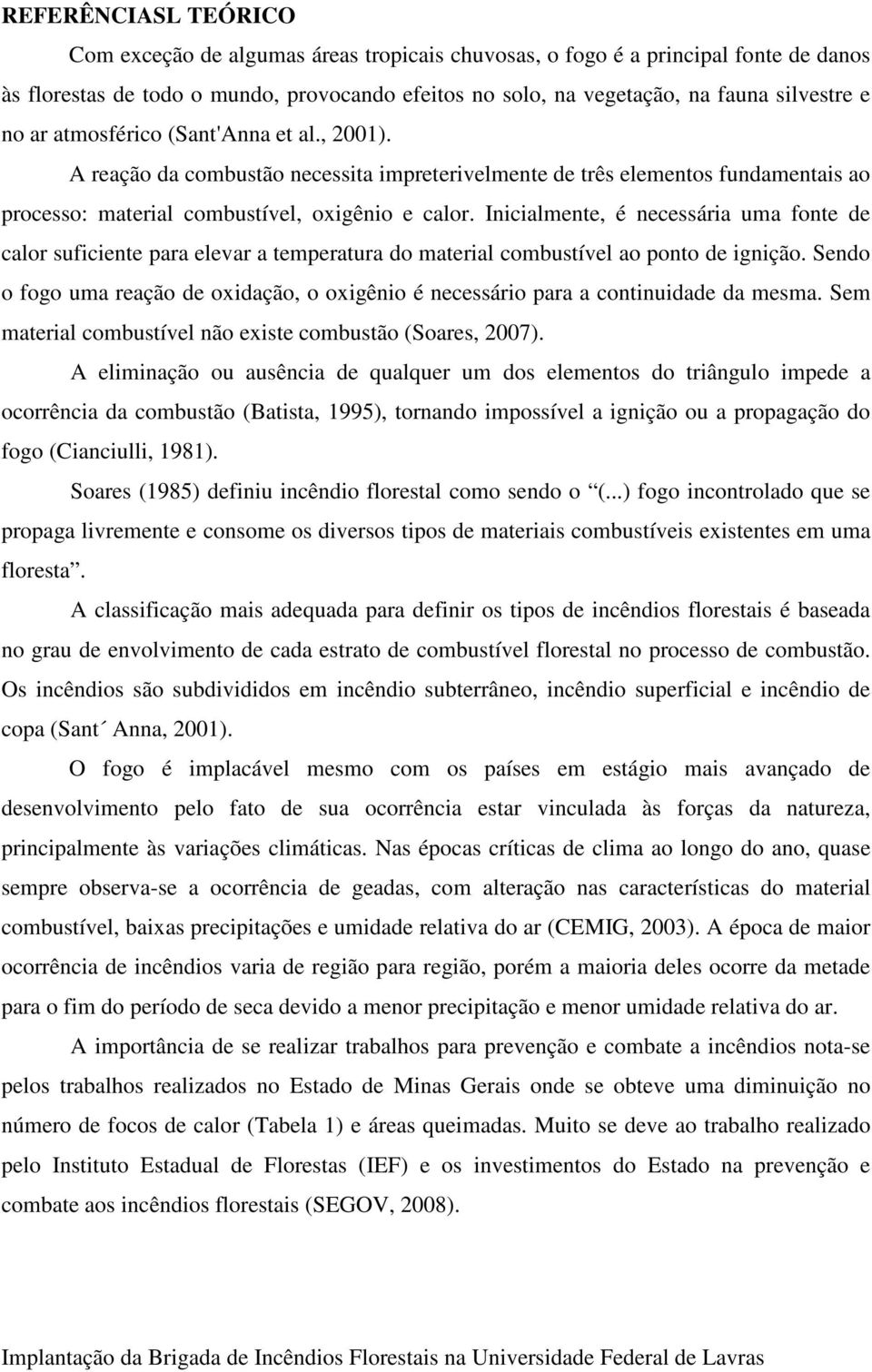 Inicialmente, é necessária uma fonte de calor suficiente para elevar a temperatura do material combustível ao ponto de ignição.