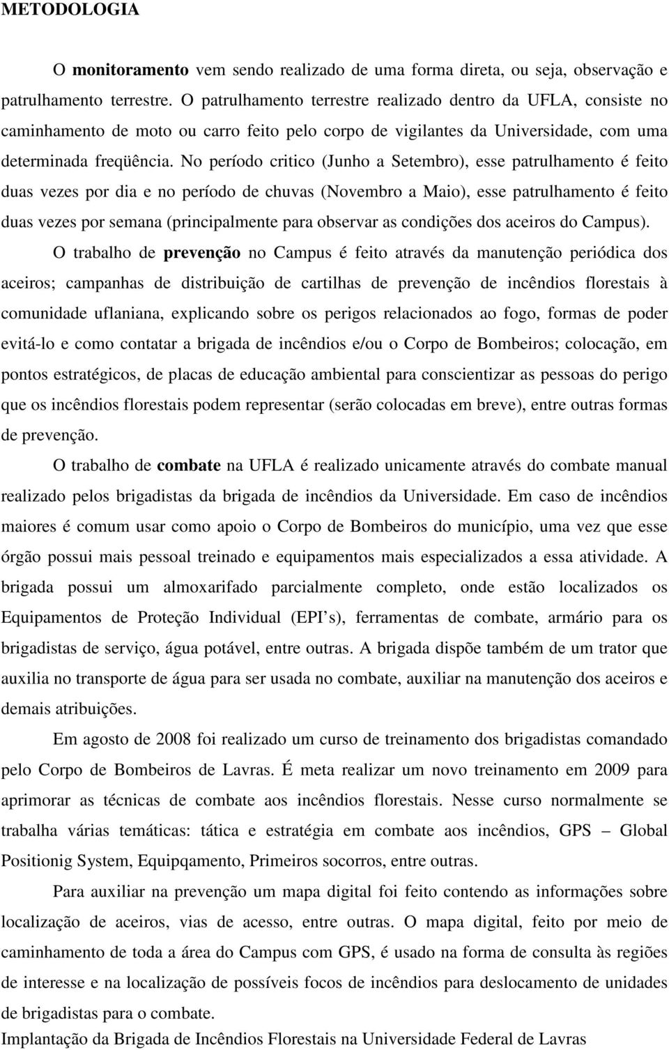 No período critico (Junho a Setembro), esse patrulhamento é feito duas vezes por dia e no período de chuvas (Novembro a Maio), esse patrulhamento é feito duas vezes por semana (principalmente para