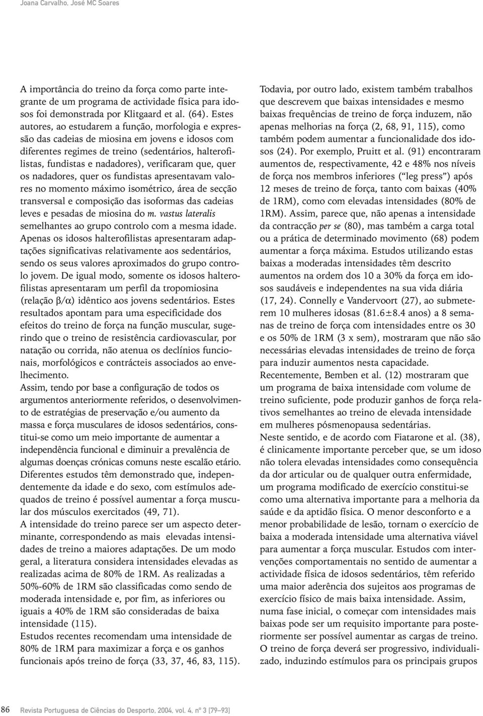 verificaram que, quer os nadadores, quer os fundistas apresentavam valores no momento máximo isométrico, área de secção transversal e composição das isoformas das cadeias leves e pesadas de miosina