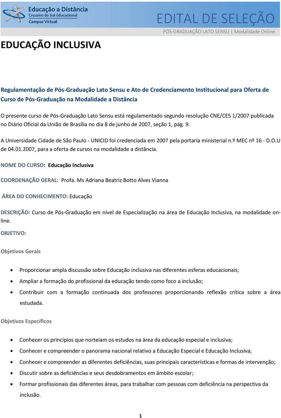 seção 1, pág. 9. A Universidade Cidade de São Paulo - UNICID foi credenciada em 2007 pela portaria ministerial n.º MEC nº 16 - D.O.U de 04.01.2007, para a oferta de cursos na modalidade a distância.