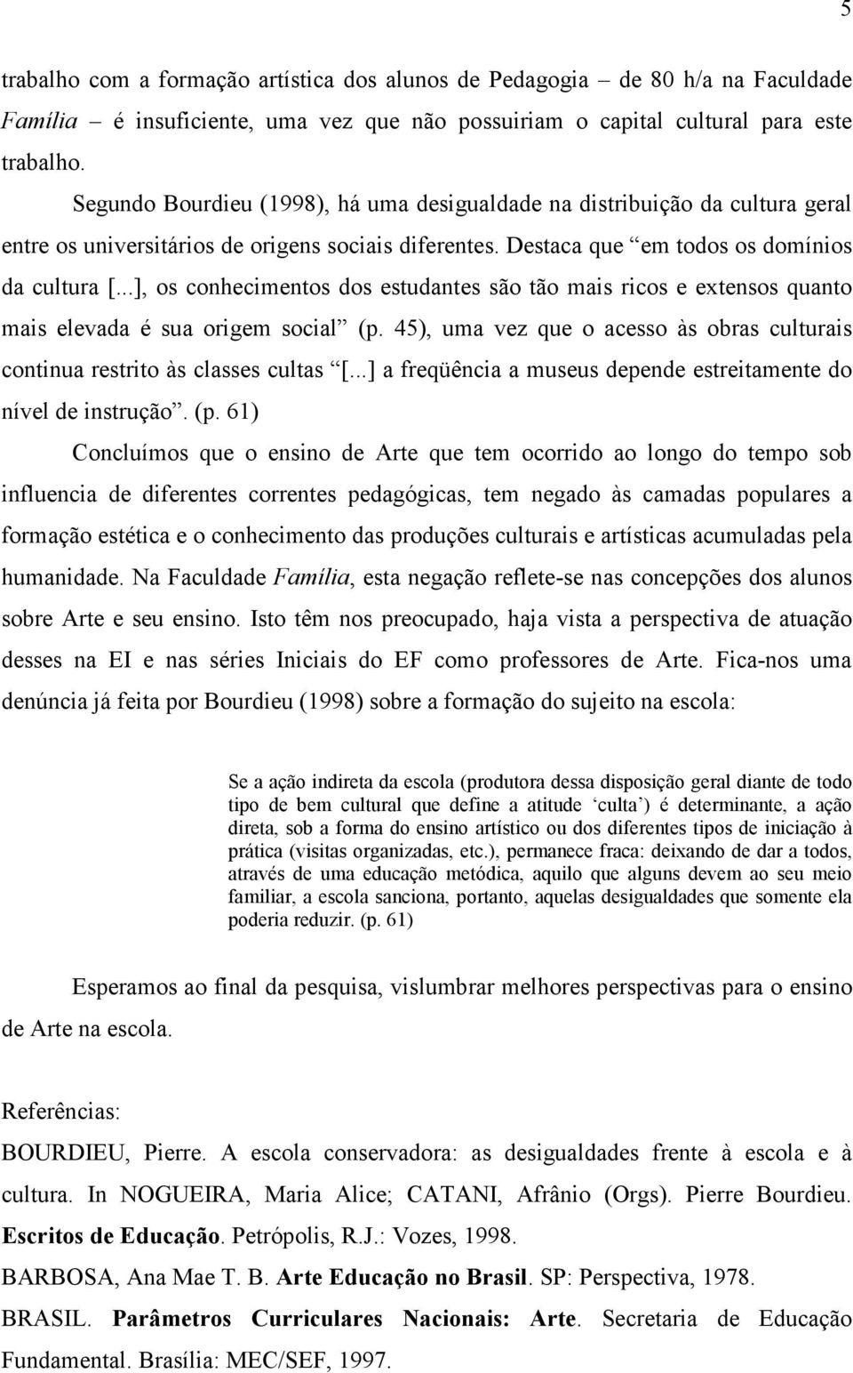 ..], os conhecimentos dos estudantes são tão mais ricos e extensos quanto mais elevada é sua origem social (p. 45), uma vez que o acesso às obras culturais continua restrito às classes cultas [.