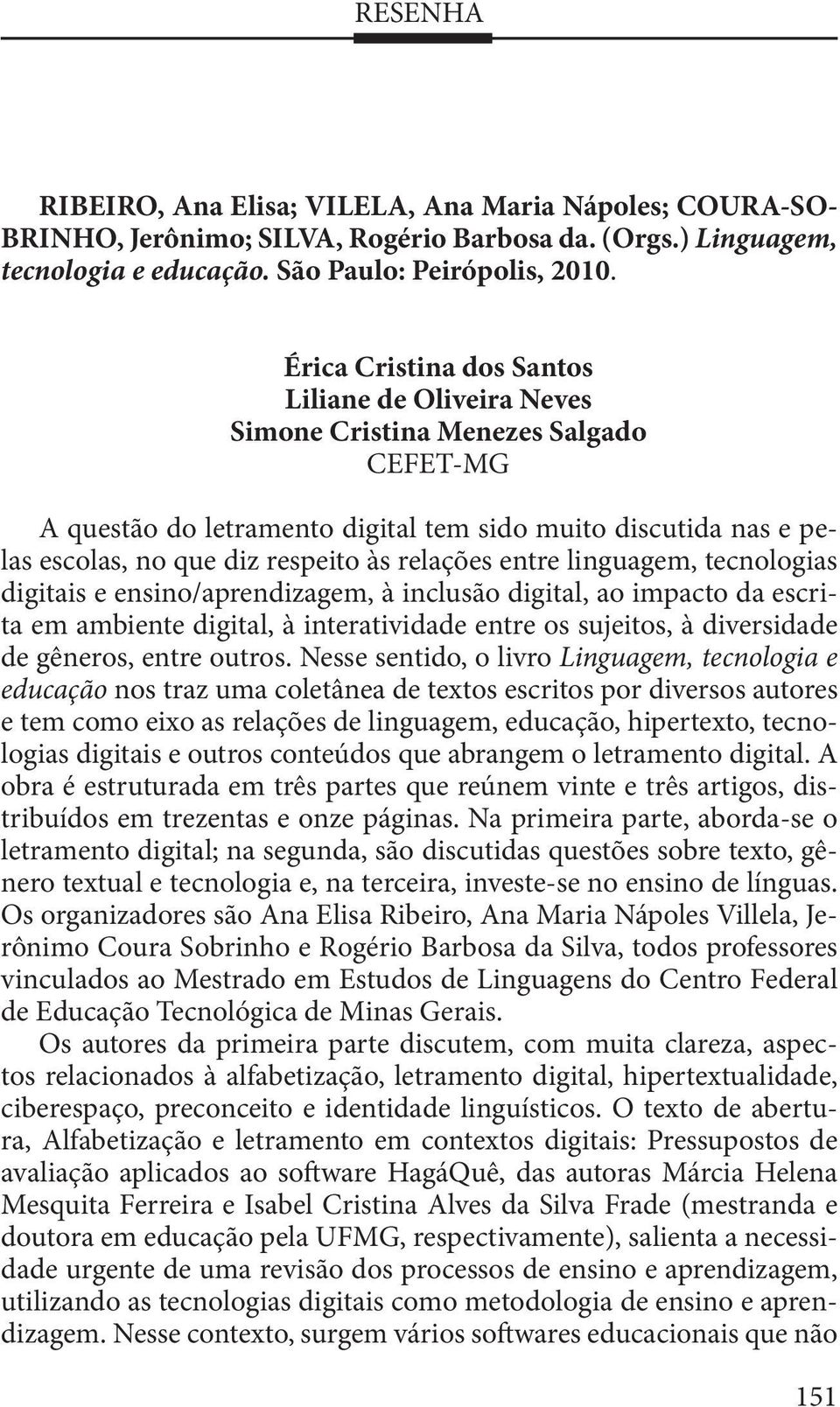 relações entre linguagem, tecnologias digitais e ensino/aprendizagem, à inclusão digital, ao impacto da escrita em ambiente digital, à interatividade entre os sujeitos, à diversidade de gêneros,