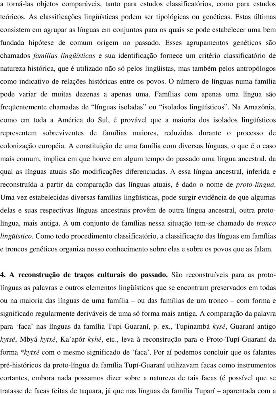 Esses agrupamentos genéticos são chamados famílias lingüísticas e sua identificação fornece um critério classificatório de natureza histórica, que é utilizado não só pelos lingüistas, mas também