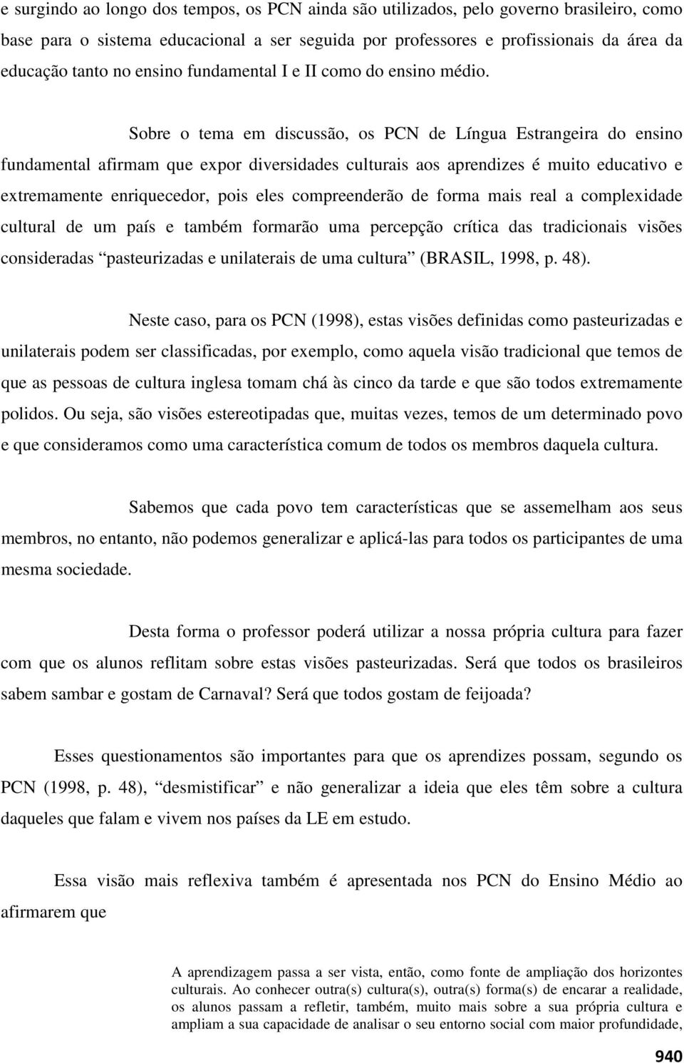 Sobre o tema em discussão, os PCN de Língua Estrangeira do ensino fundamental afirmam que expor diversidades culturais aos aprendizes é muito educativo e extremamente enriquecedor, pois eles