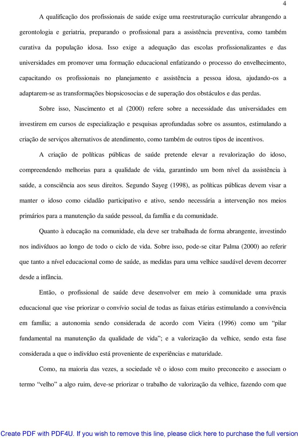 Isso exige a adequação das escolas profissionalizantes e das universidades em promover uma formação educacional enfatizando o processo do envelhecimento, capacitando os profissionais no planejamento