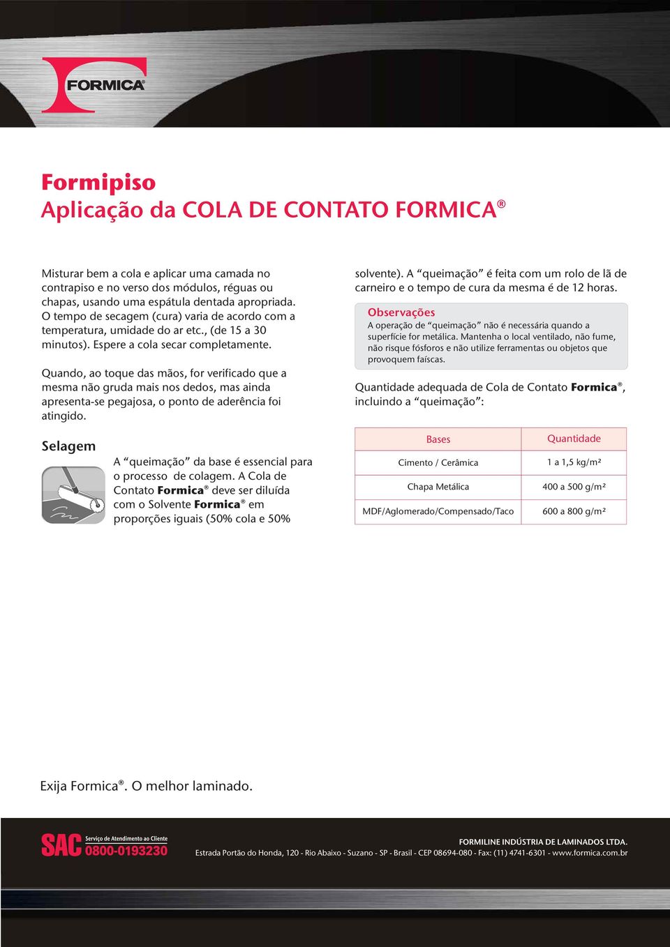 Quando, ao toque das mãos, for verificado que a mesma não gruda mais nos dedos, mas ainda apresenta-se pegajosa, o ponto de aderência foi atingido. solvente).