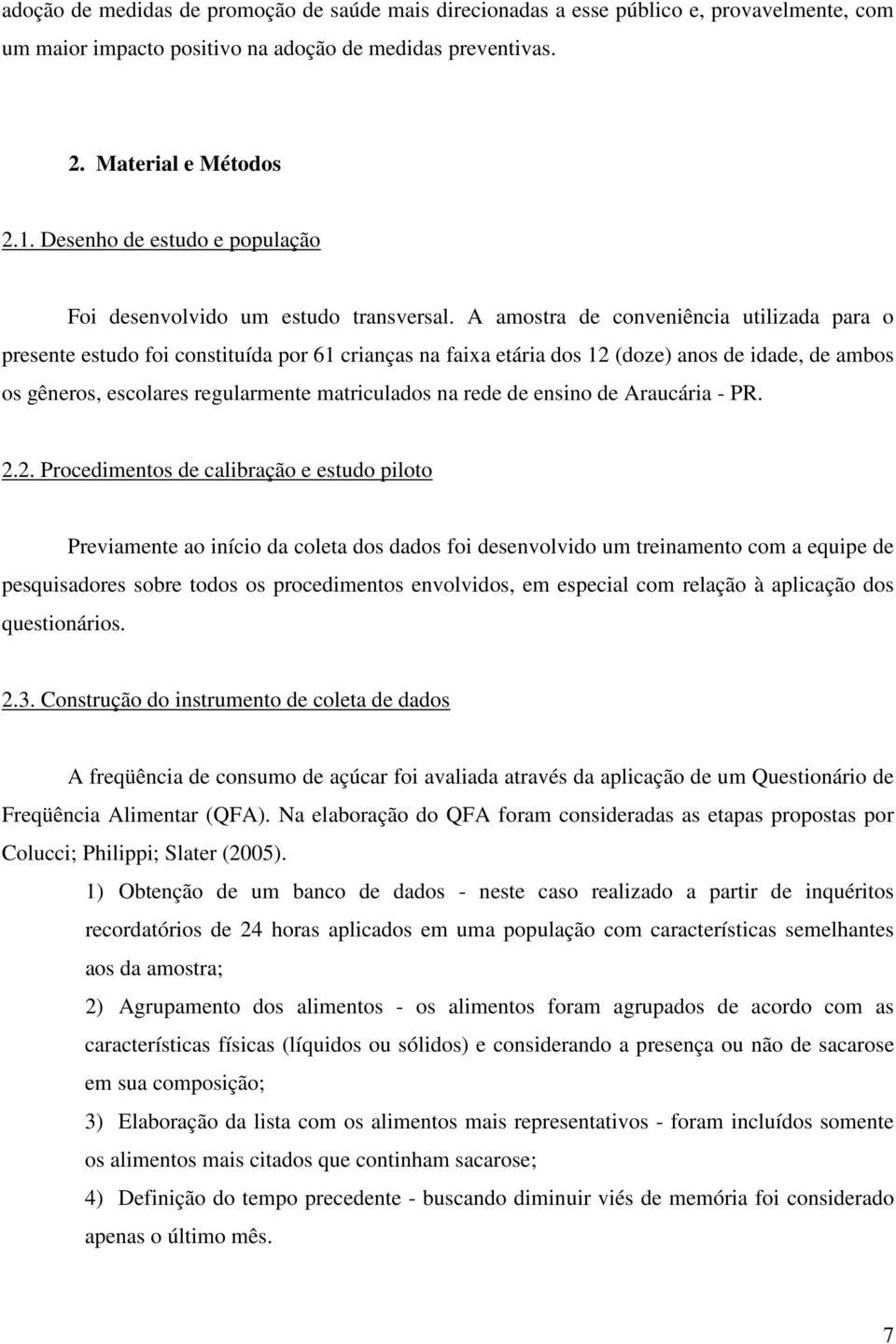 A amostra de conveniência utilizada para o presente estudo foi constituída por 61 crianças na faixa etária dos 12 (doze) anos de idade, de ambos os gêneros, escolares regularmente matriculados na